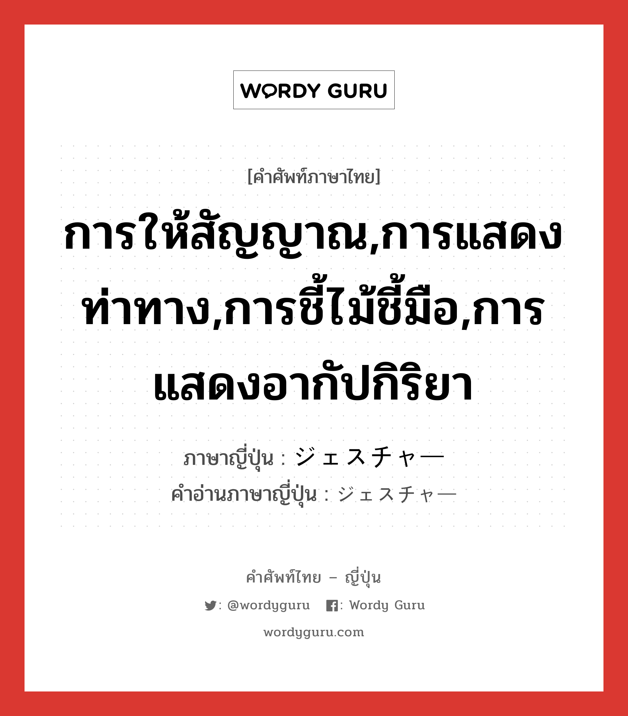 การให้สัญญาณ,การแสดงท่าทาง,การชี้ไม้ชี้มือ,การแสดงอากัปกิริยา ภาษาญี่ปุ่นคืออะไร, คำศัพท์ภาษาไทย - ญี่ปุ่น การให้สัญญาณ,การแสดงท่าทาง,การชี้ไม้ชี้มือ,การแสดงอากัปกิริยา ภาษาญี่ปุ่น ジェスチャー คำอ่านภาษาญี่ปุ่น ジェスチャー หมวด n หมวด n