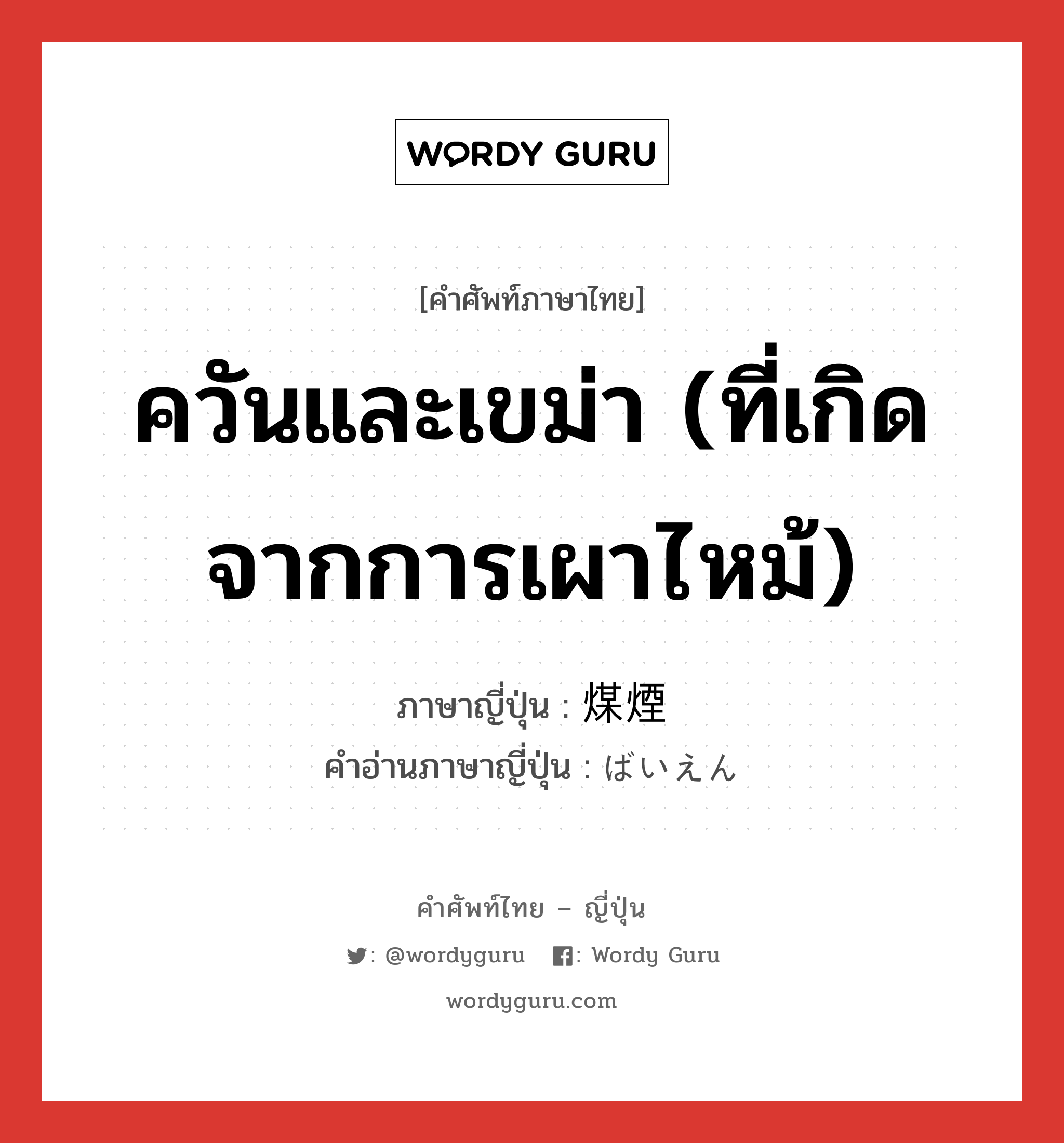 ควันและเขม่า (ที่เกิดจากการเผาไหม้) ภาษาญี่ปุ่นคืออะไร, คำศัพท์ภาษาไทย - ญี่ปุ่น ควันและเขม่า (ที่เกิดจากการเผาไหม้) ภาษาญี่ปุ่น 煤煙 คำอ่านภาษาญี่ปุ่น ばいえん หมวด n หมวด n