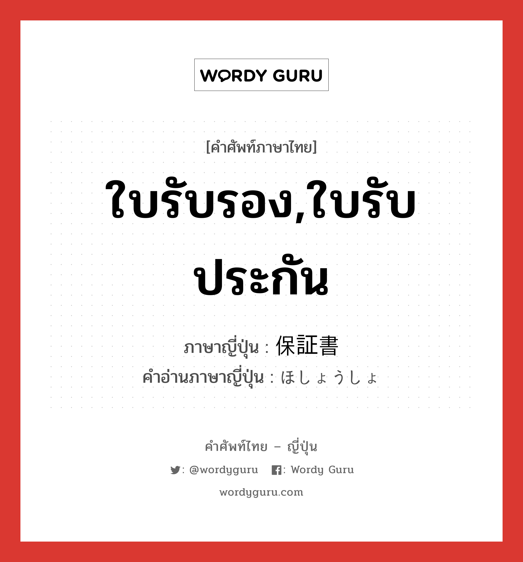 ใบรับรอง,ใบรับประกัน ภาษาญี่ปุ่นคืออะไร, คำศัพท์ภาษาไทย - ญี่ปุ่น ใบรับรอง,ใบรับประกัน ภาษาญี่ปุ่น 保証書 คำอ่านภาษาญี่ปุ่น ほしょうしょ หมวด n หมวด n