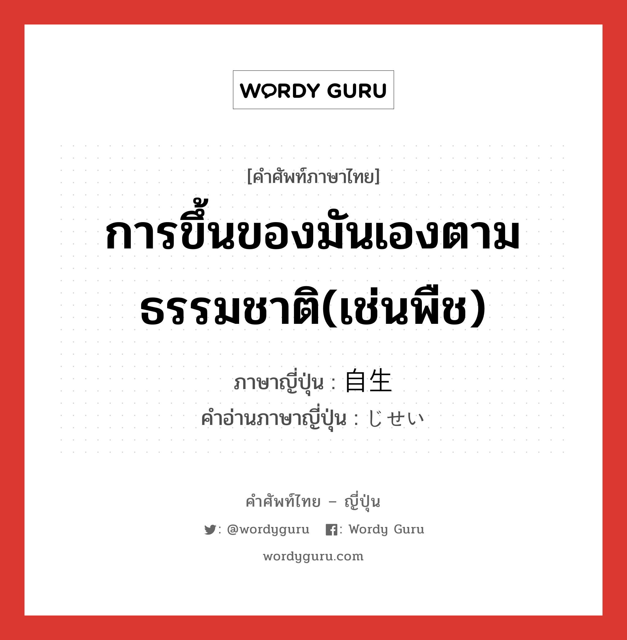 การขึ้นของมันเองตามธรรมชาติ(เช่นพืช) ภาษาญี่ปุ่นคืออะไร, คำศัพท์ภาษาไทย - ญี่ปุ่น การขึ้นของมันเองตามธรรมชาติ(เช่นพืช) ภาษาญี่ปุ่น 自生 คำอ่านภาษาญี่ปุ่น じせい หมวด n หมวด n