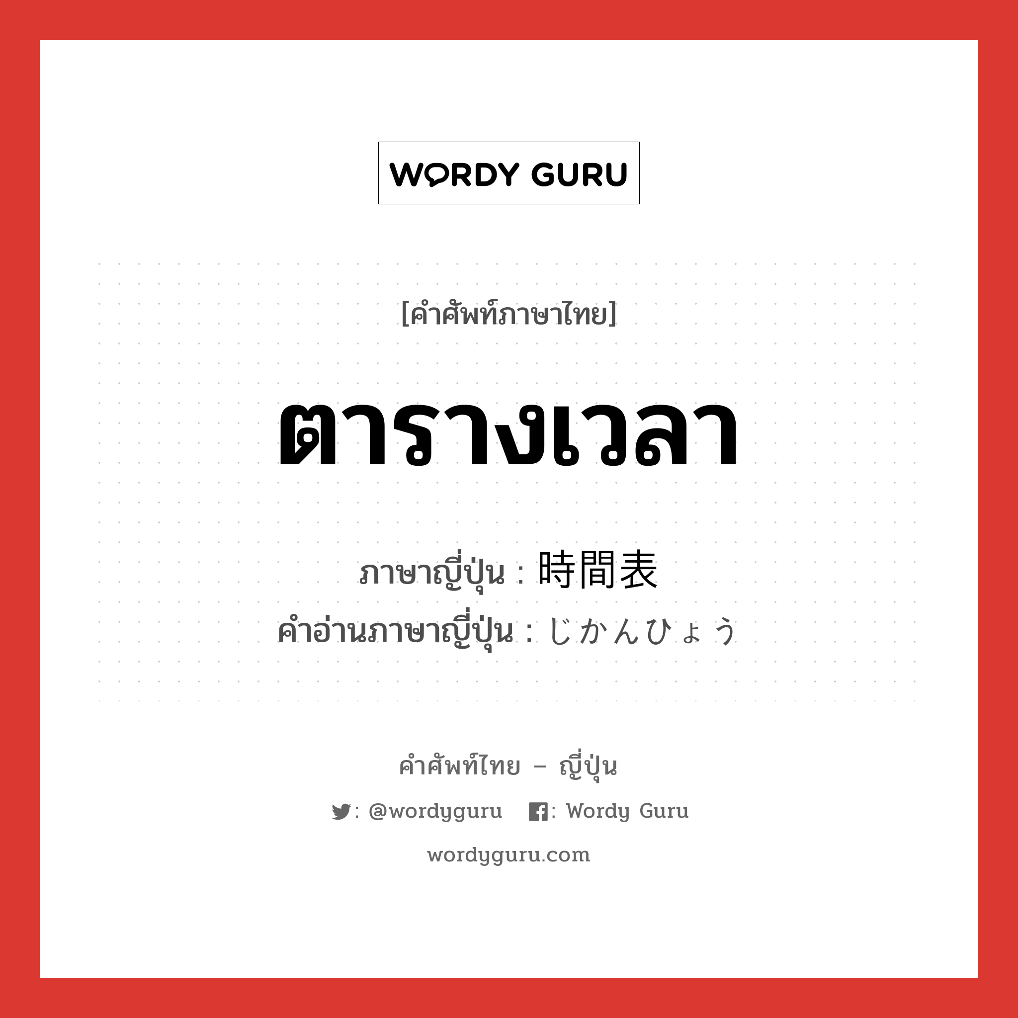 ตารางเวลา ภาษาญี่ปุ่นคืออะไร, คำศัพท์ภาษาไทย - ญี่ปุ่น ตารางเวลา ภาษาญี่ปุ่น 時間表 คำอ่านภาษาญี่ปุ่น じかんひょう หมวด n หมวด n