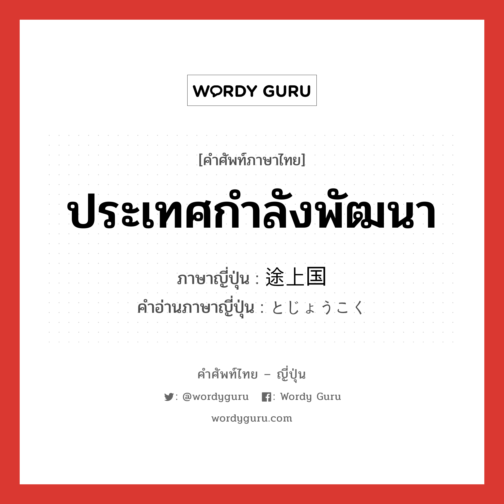 ประเทศกำลังพัฒนา ภาษาญี่ปุ่นคืออะไร, คำศัพท์ภาษาไทย - ญี่ปุ่น ประเทศกำลังพัฒนา ภาษาญี่ปุ่น 途上国 คำอ่านภาษาญี่ปุ่น とじょうこく หมวด n หมวด n