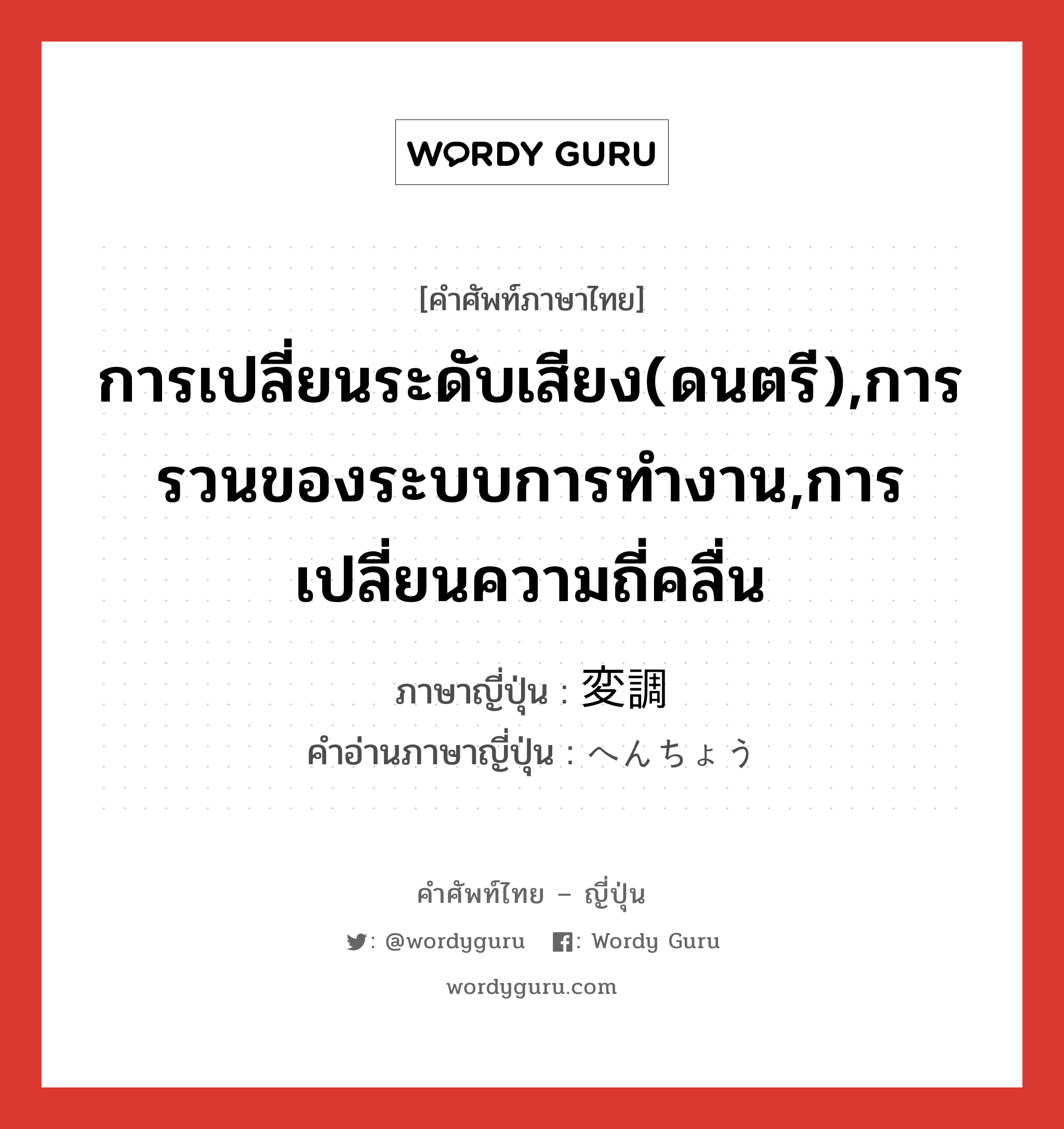 การเปลี่ยนระดับเสียง(ดนตรี),การรวนของระบบการทำงาน,การเปลี่ยนความถี่คลื่น ภาษาญี่ปุ่นคืออะไร, คำศัพท์ภาษาไทย - ญี่ปุ่น การเปลี่ยนระดับเสียง(ดนตรี),การรวนของระบบการทำงาน,การเปลี่ยนความถี่คลื่น ภาษาญี่ปุ่น 変調 คำอ่านภาษาญี่ปุ่น へんちょう หมวด n หมวด n