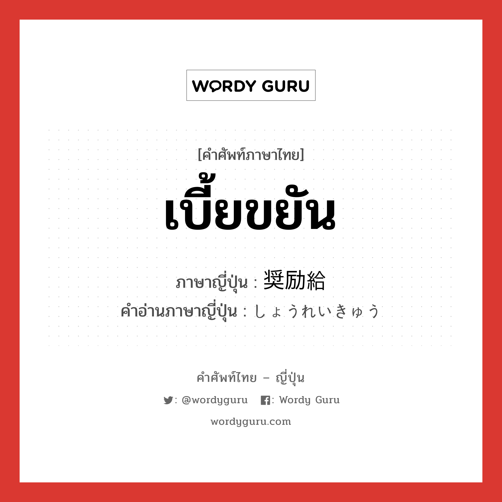 เบี้ยขยัน ภาษาญี่ปุ่นคืออะไร, คำศัพท์ภาษาไทย - ญี่ปุ่น เบี้ยขยัน ภาษาญี่ปุ่น 奨励給 คำอ่านภาษาญี่ปุ่น しょうれいきゅう หมวด n หมวด n