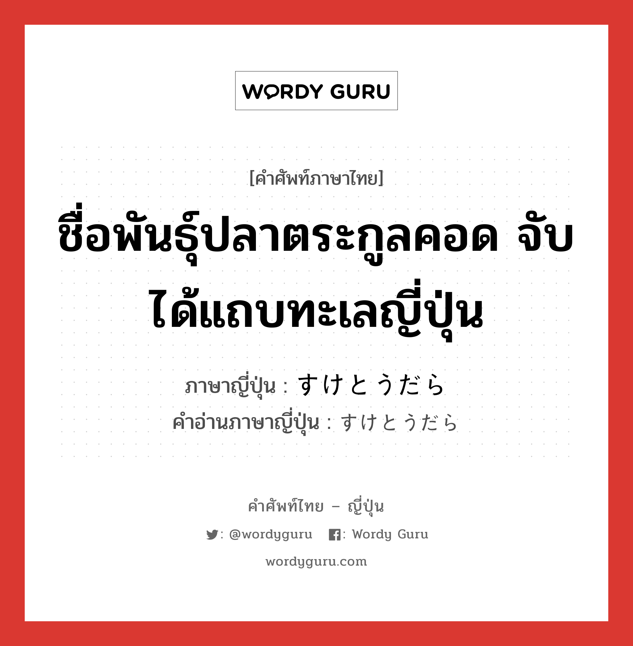 ชื่อพันธุ์ปลาตระกูลคอด จับได้แถบทะเลญี่ปุ่น ภาษาญี่ปุ่นคืออะไร, คำศัพท์ภาษาไทย - ญี่ปุ่น ชื่อพันธุ์ปลาตระกูลคอด จับได้แถบทะเลญี่ปุ่น ภาษาญี่ปุ่น すけとうだら คำอ่านภาษาญี่ปุ่น すけとうだら หมวด n หมวด n