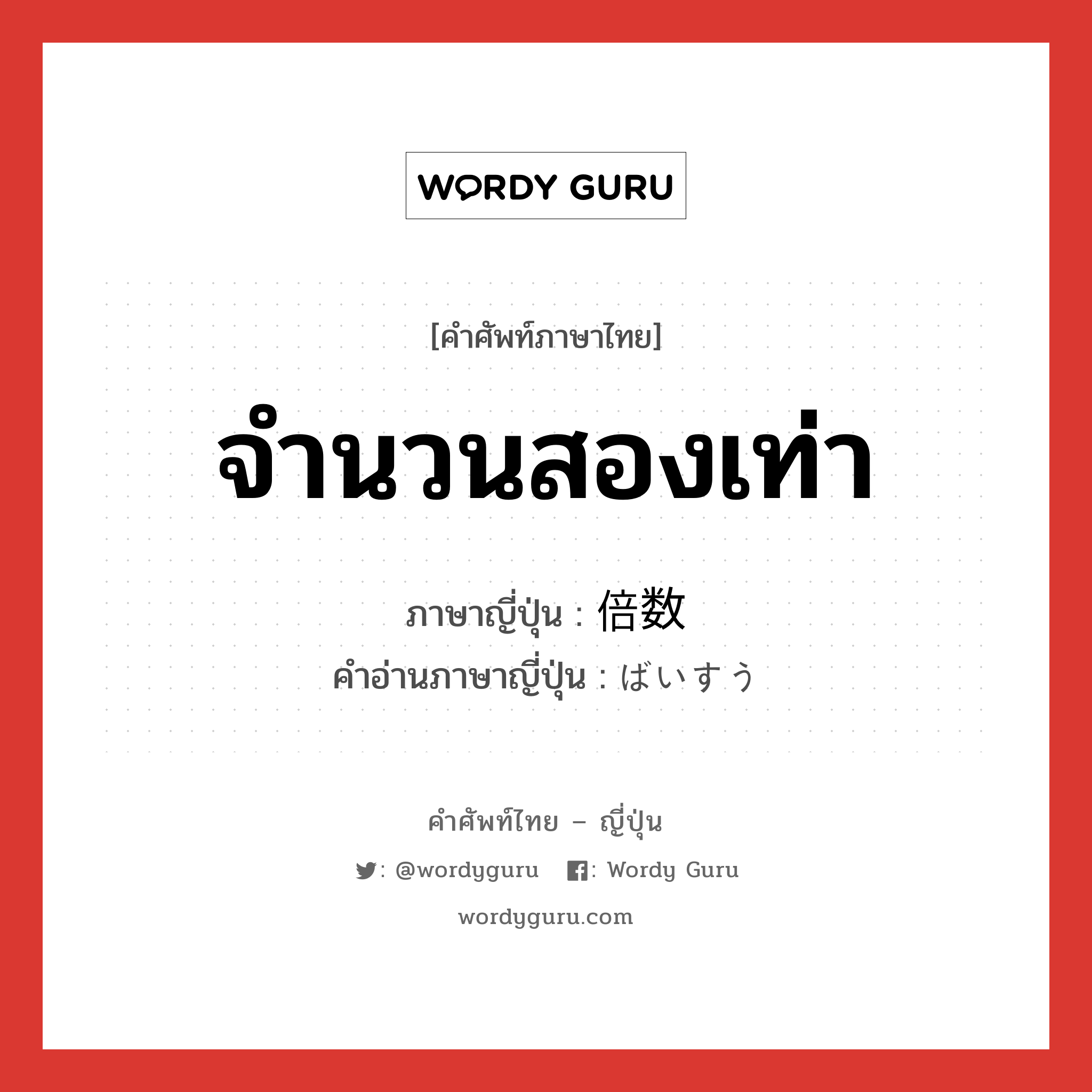 จำนวนสองเท่า ภาษาญี่ปุ่นคืออะไร, คำศัพท์ภาษาไทย - ญี่ปุ่น จำนวนสองเท่า ภาษาญี่ปุ่น 倍数 คำอ่านภาษาญี่ปุ่น ばいすう หมวด n หมวด n