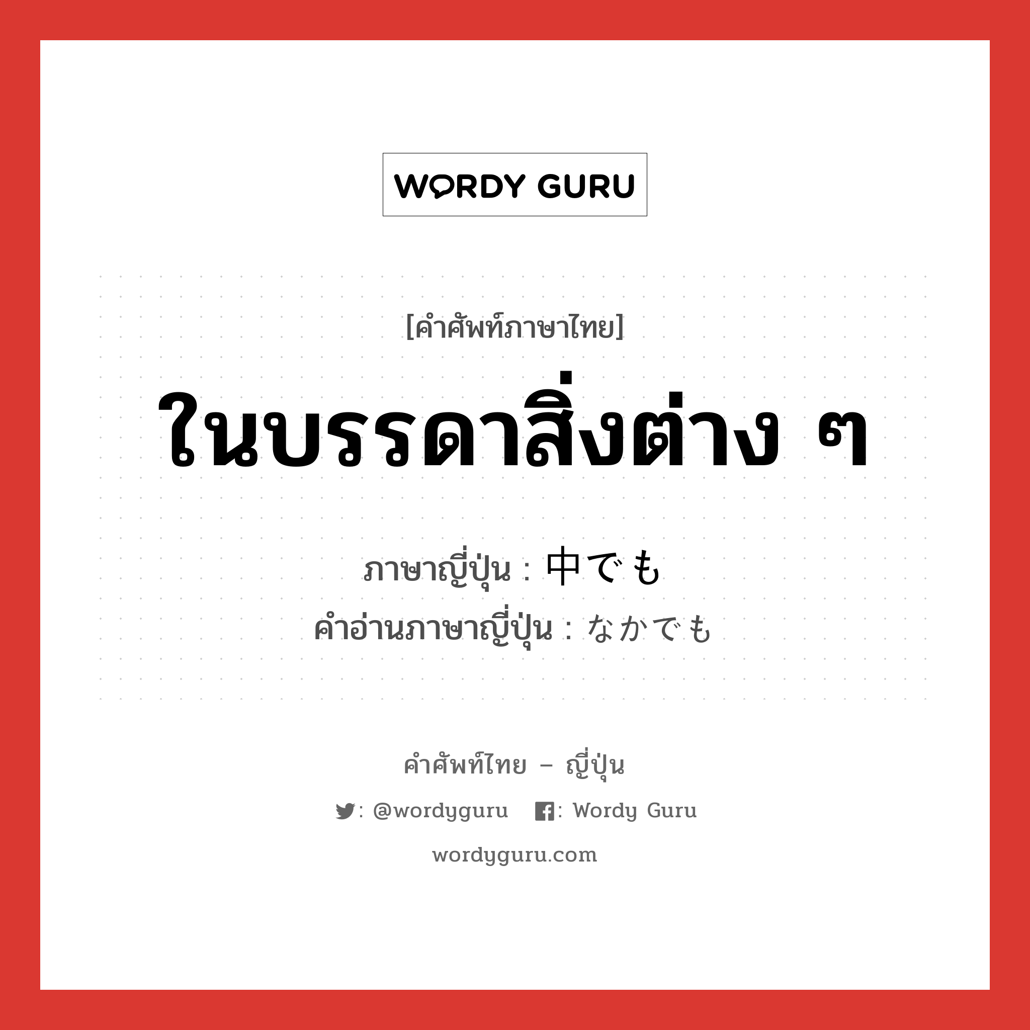 ในบรรดาสิ่งต่าง ๆ ภาษาญี่ปุ่นคืออะไร, คำศัพท์ภาษาไทย - ญี่ปุ่น ในบรรดาสิ่งต่าง ๆ ภาษาญี่ปุ่น 中でも คำอ่านภาษาญี่ปุ่น なかでも หมวด adv หมวด adv