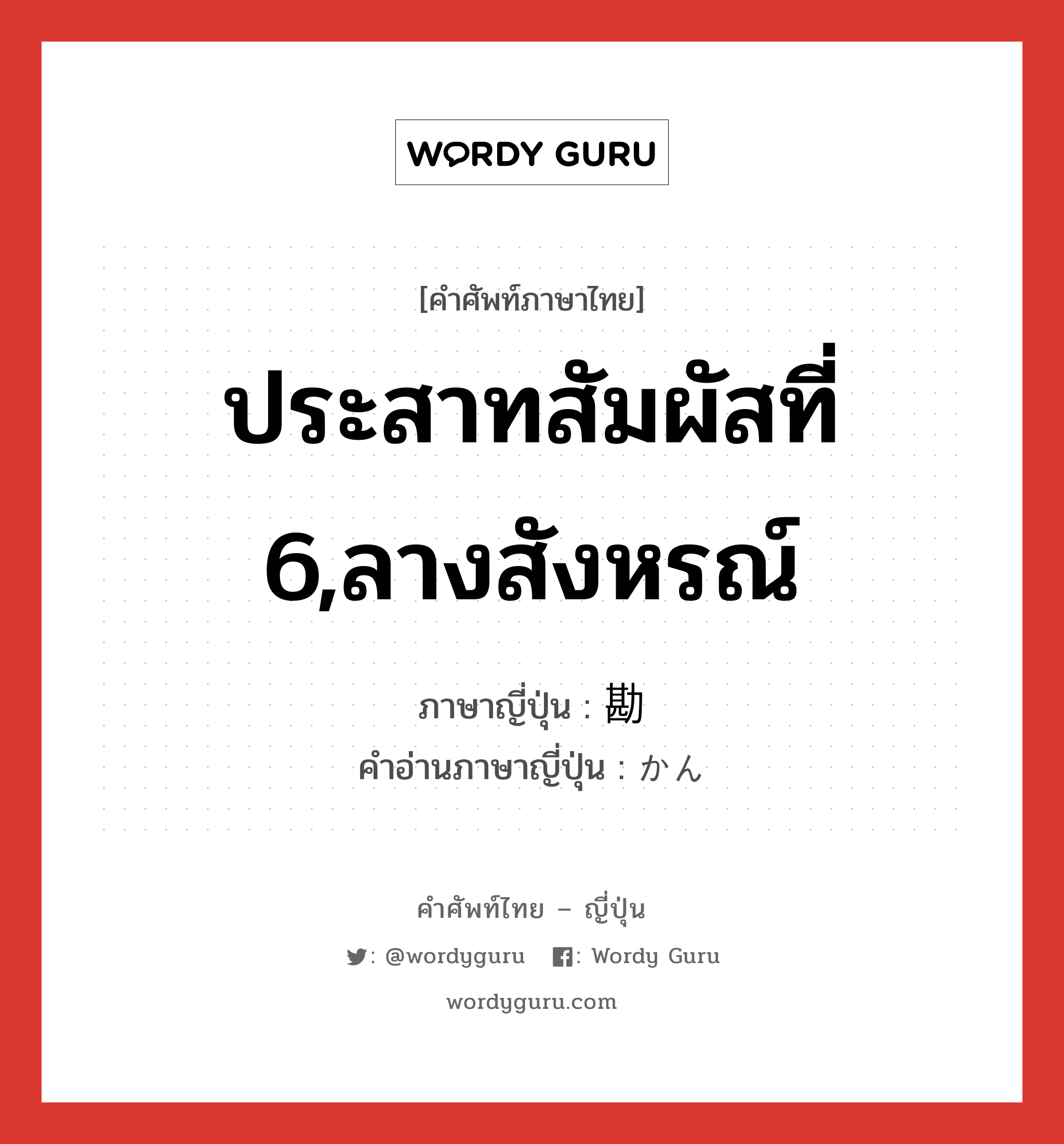 ประสาทสัมผัสที่ 6,ลางสังหรณ์ ภาษาญี่ปุ่นคืออะไร, คำศัพท์ภาษาไทย - ญี่ปุ่น ประสาทสัมผัสที่ 6,ลางสังหรณ์ ภาษาญี่ปุ่น 勘 คำอ่านภาษาญี่ปุ่น かん หมวด n หมวด n