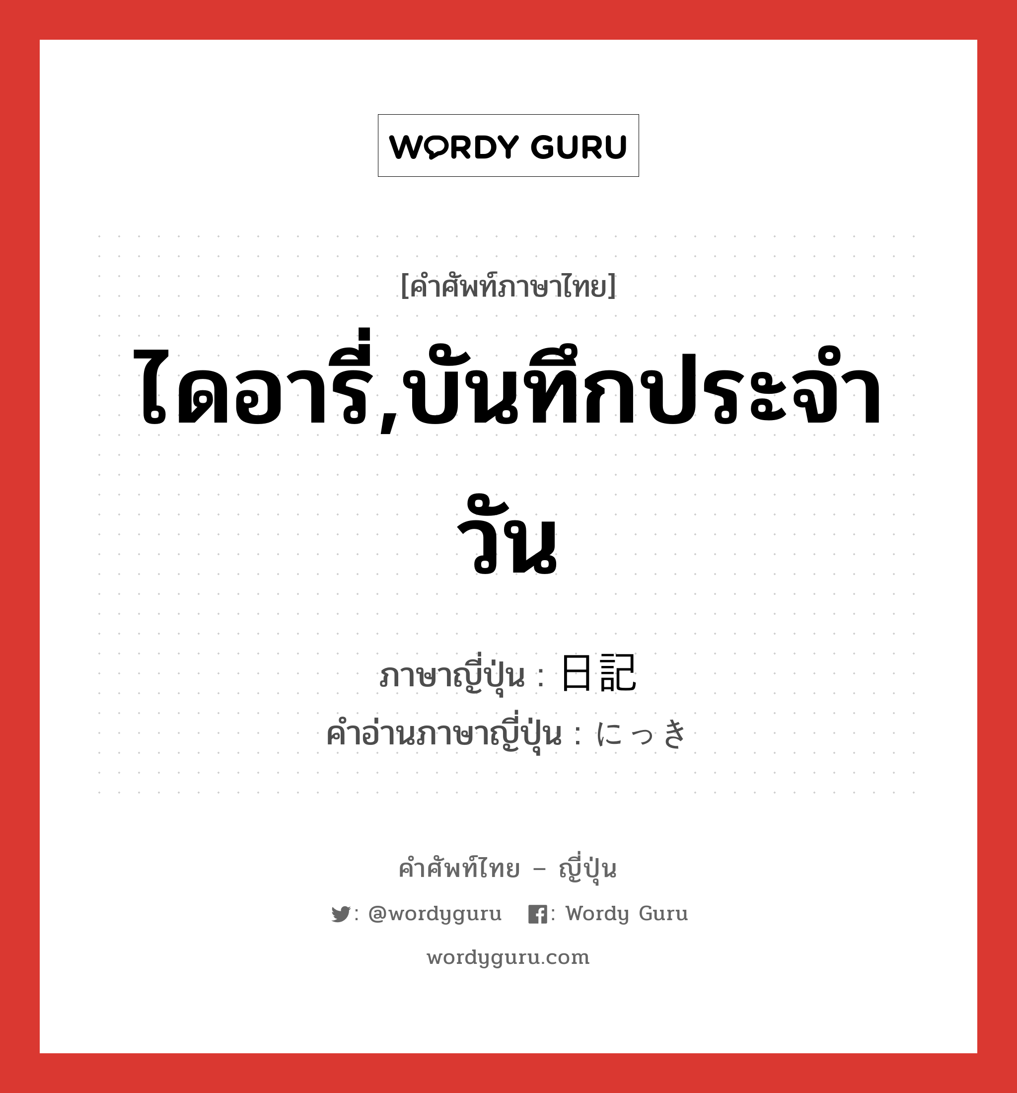 ไดอารี่,บันทึกประจำวัน ภาษาญี่ปุ่นคืออะไร, คำศัพท์ภาษาไทย - ญี่ปุ่น ไดอารี่,บันทึกประจำวัน ภาษาญี่ปุ่น 日記 คำอ่านภาษาญี่ปุ่น にっき หมวด n หมวด n