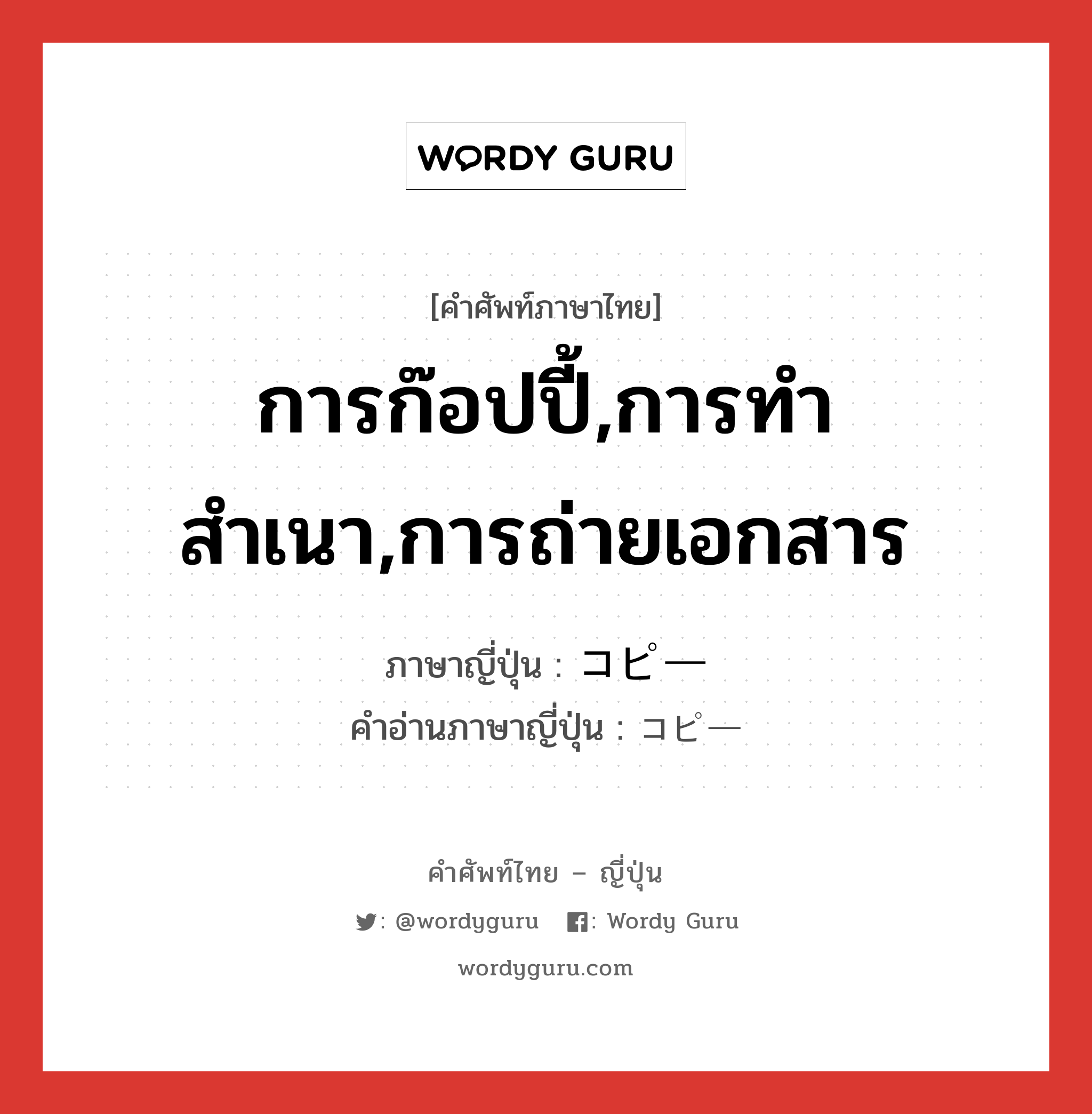 การก๊อปปี้,การทำสำเนา,การถ่ายเอกสาร ภาษาญี่ปุ่นคืออะไร, คำศัพท์ภาษาไทย - ญี่ปุ่น การก๊อปปี้,การทำสำเนา,การถ่ายเอกสาร ภาษาญี่ปุ่น コピー คำอ่านภาษาญี่ปุ่น コピー หมวด n หมวด n