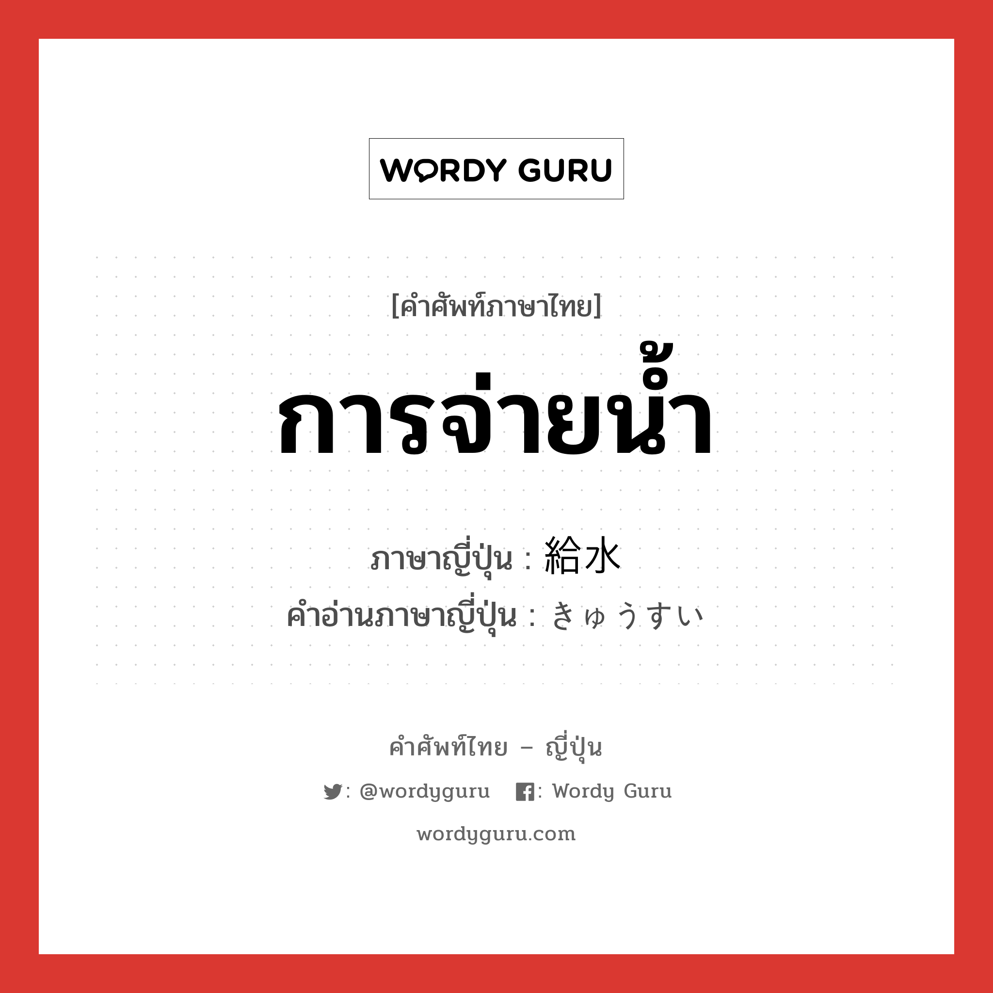 การจ่ายน้ำ ภาษาญี่ปุ่นคืออะไร, คำศัพท์ภาษาไทย - ญี่ปุ่น การจ่ายน้ำ ภาษาญี่ปุ่น 給水 คำอ่านภาษาญี่ปุ่น きゅうすい หมวด n หมวด n