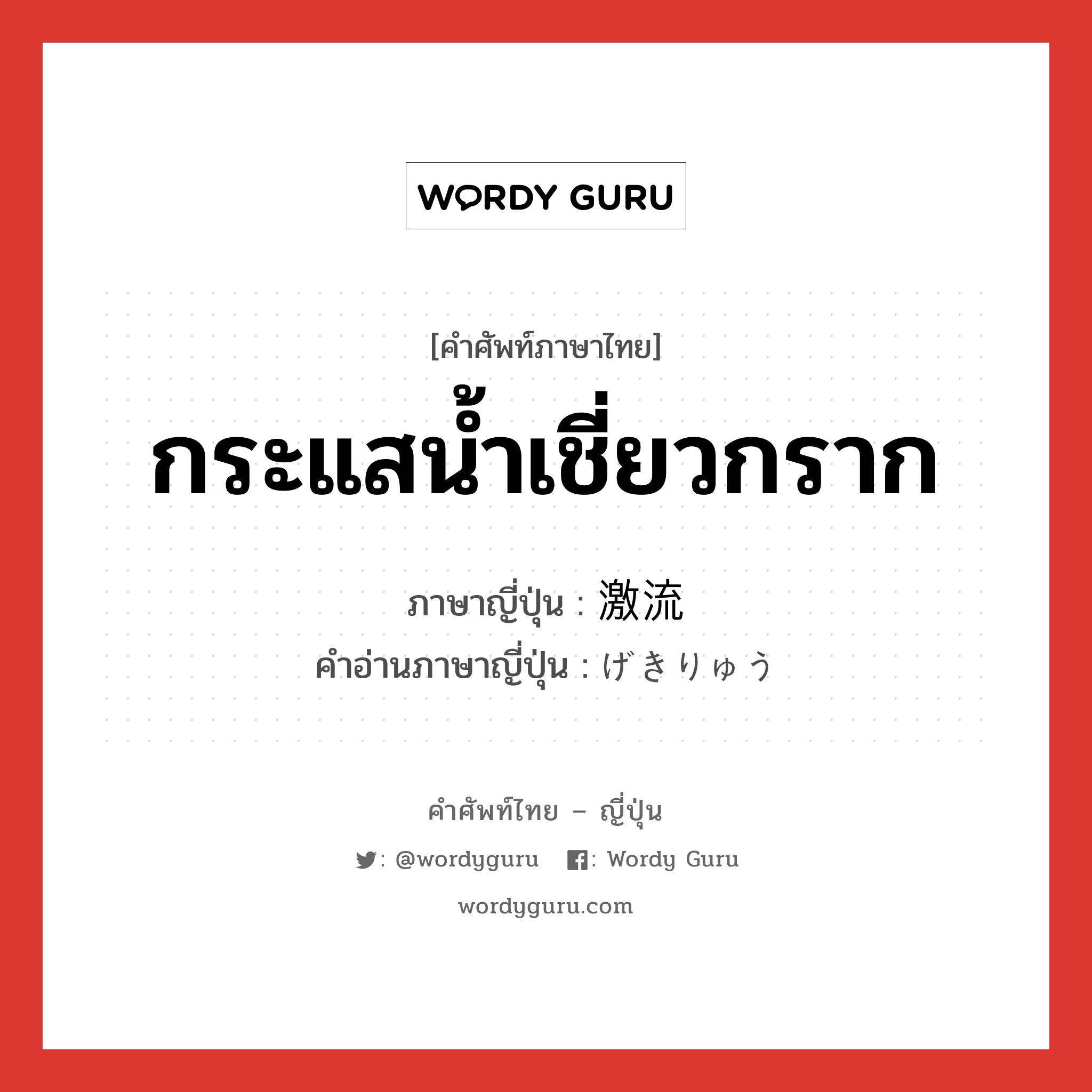 กระแสน้ำเชี่ยวกราก ภาษาญี่ปุ่นคืออะไร, คำศัพท์ภาษาไทย - ญี่ปุ่น กระแสน้ำเชี่ยวกราก ภาษาญี่ปุ่น 激流 คำอ่านภาษาญี่ปุ่น げきりゅう หมวด n หมวด n