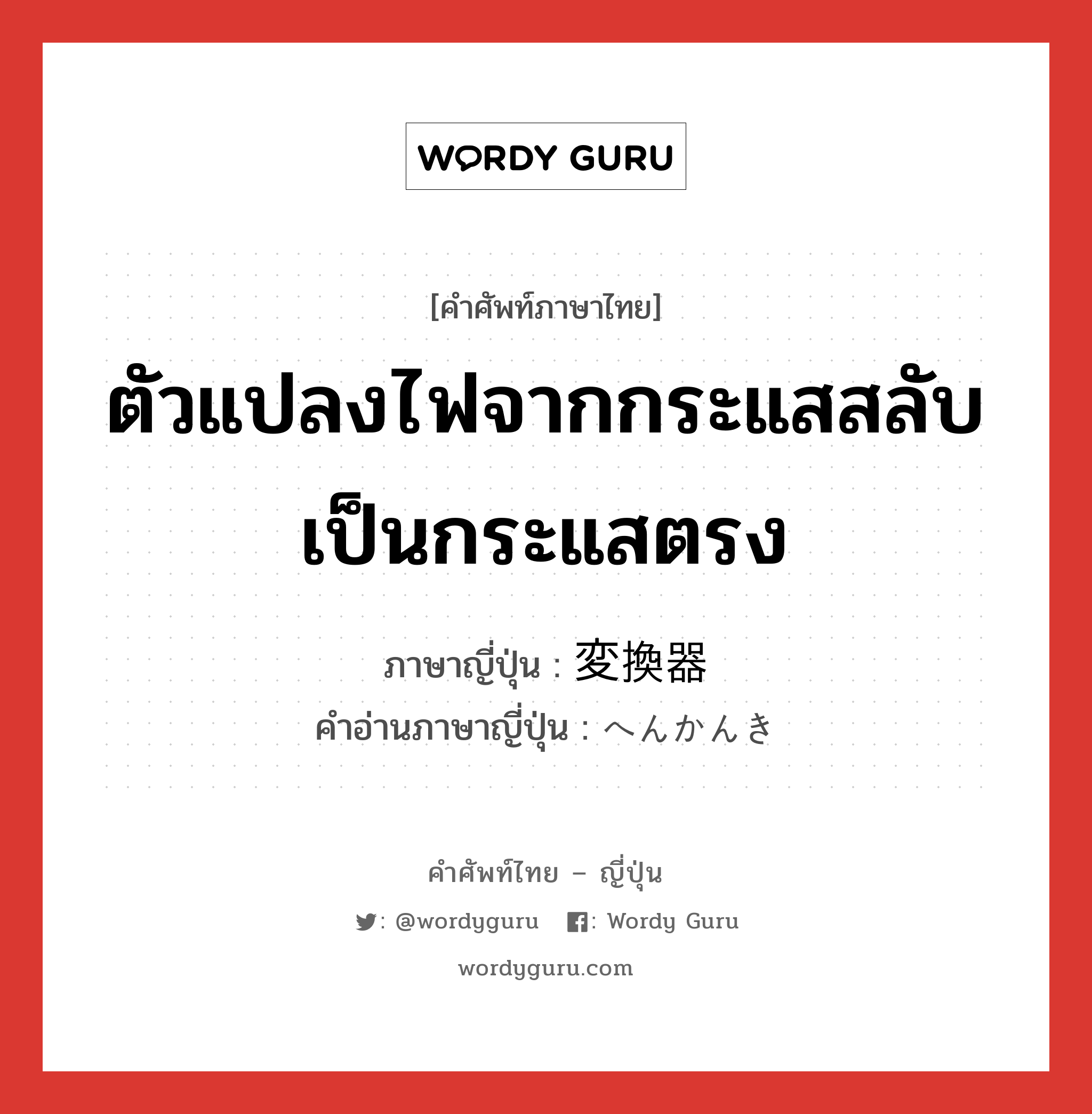 ตัวแปลงไฟจากกระแสสลับเป็นกระแสตรง ภาษาญี่ปุ่นคืออะไร, คำศัพท์ภาษาไทย - ญี่ปุ่น ตัวแปลงไฟจากกระแสสลับเป็นกระแสตรง ภาษาญี่ปุ่น 変換器 คำอ่านภาษาญี่ปุ่น へんかんき หมวด n หมวด n