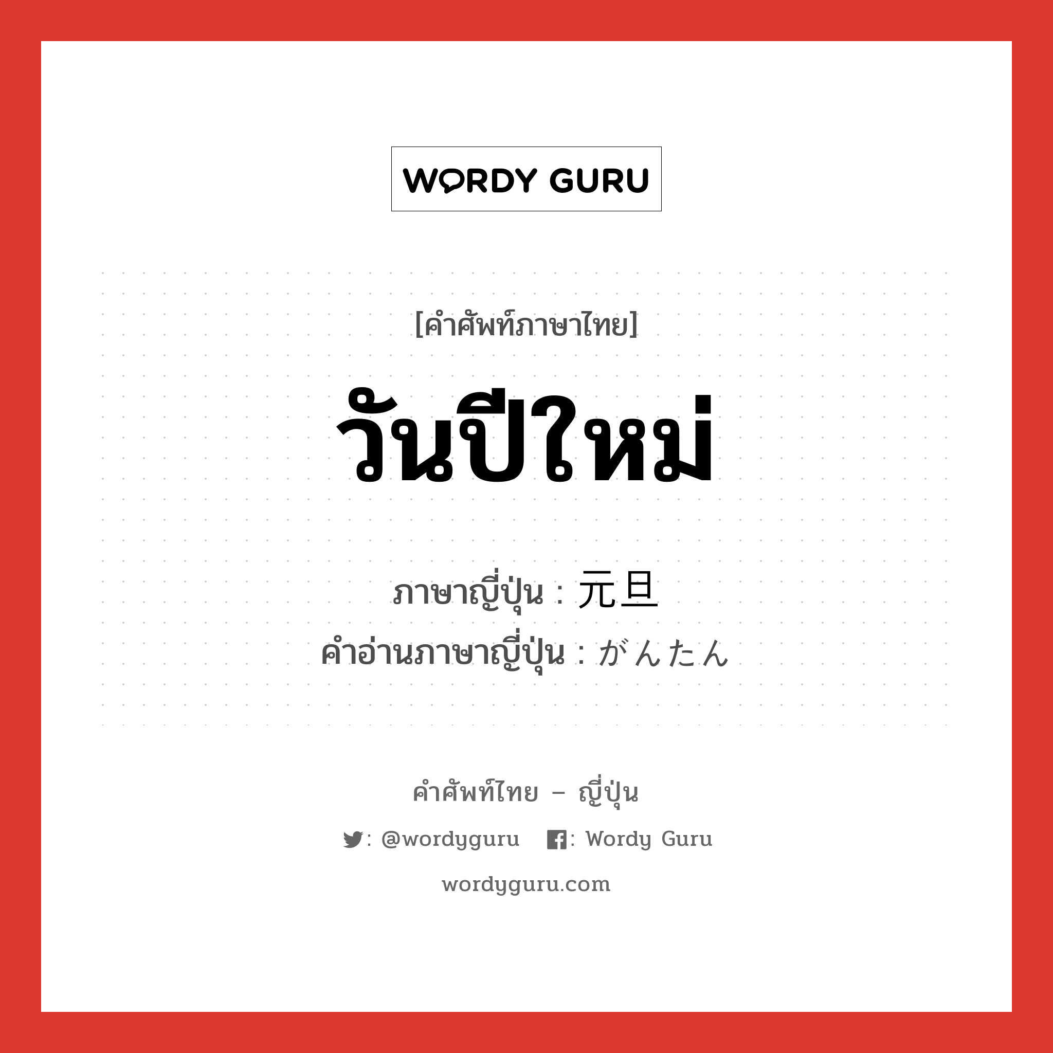 วันปีใหม่ ภาษาญี่ปุ่นคืออะไร, คำศัพท์ภาษาไทย - ญี่ปุ่น วันปีใหม่ ภาษาญี่ปุ่น 元旦 คำอ่านภาษาญี่ปุ่น がんたん หมวด n หมวด n