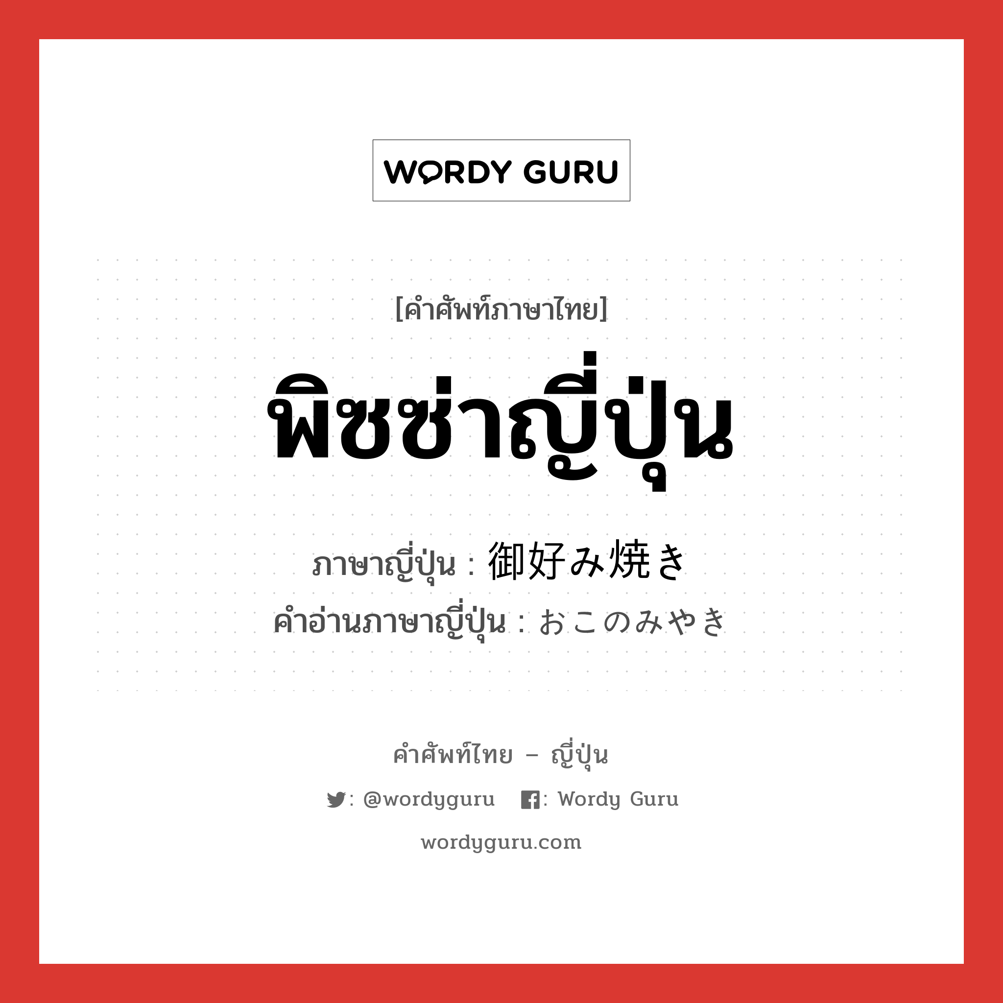 พิซซ่าญี่ปุ่น ภาษาญี่ปุ่นคืออะไร, คำศัพท์ภาษาไทย - ญี่ปุ่น พิซซ่าญี่ปุ่น ภาษาญี่ปุ่น 御好み焼き คำอ่านภาษาญี่ปุ่น おこのみやき หมวด n หมวด n