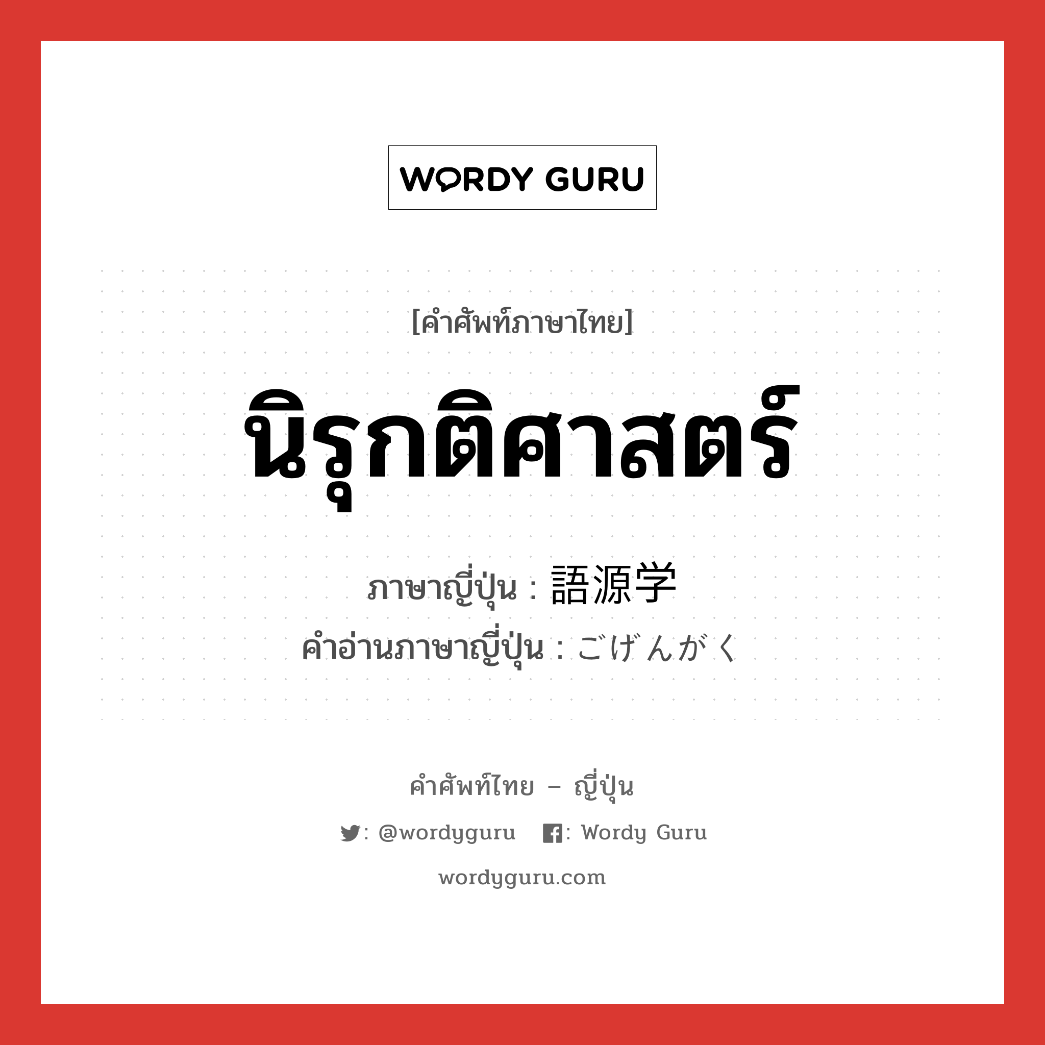 นิรุกติศาสตร์ ภาษาญี่ปุ่นคืออะไร, คำศัพท์ภาษาไทย - ญี่ปุ่น นิรุกติศาสตร์ ภาษาญี่ปุ่น 語源学 คำอ่านภาษาญี่ปุ่น ごげんがく หมวด n หมวด n