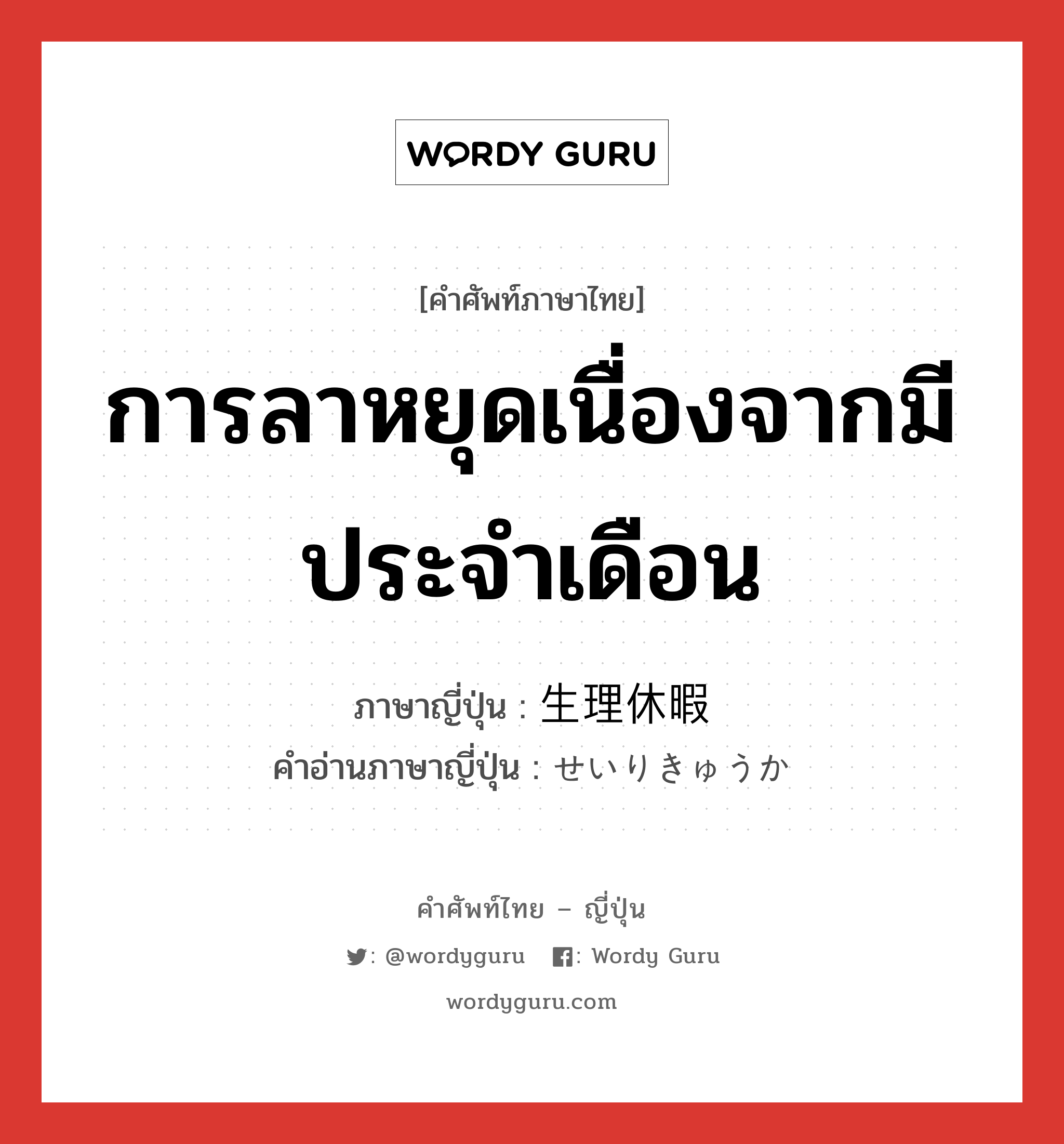 การลาหยุดเนื่องจากมีประจำเดือน ภาษาญี่ปุ่นคืออะไร, คำศัพท์ภาษาไทย - ญี่ปุ่น การลาหยุดเนื่องจากมีประจำเดือน ภาษาญี่ปุ่น 生理休暇 คำอ่านภาษาญี่ปุ่น せいりきゅうか หมวด n หมวด n