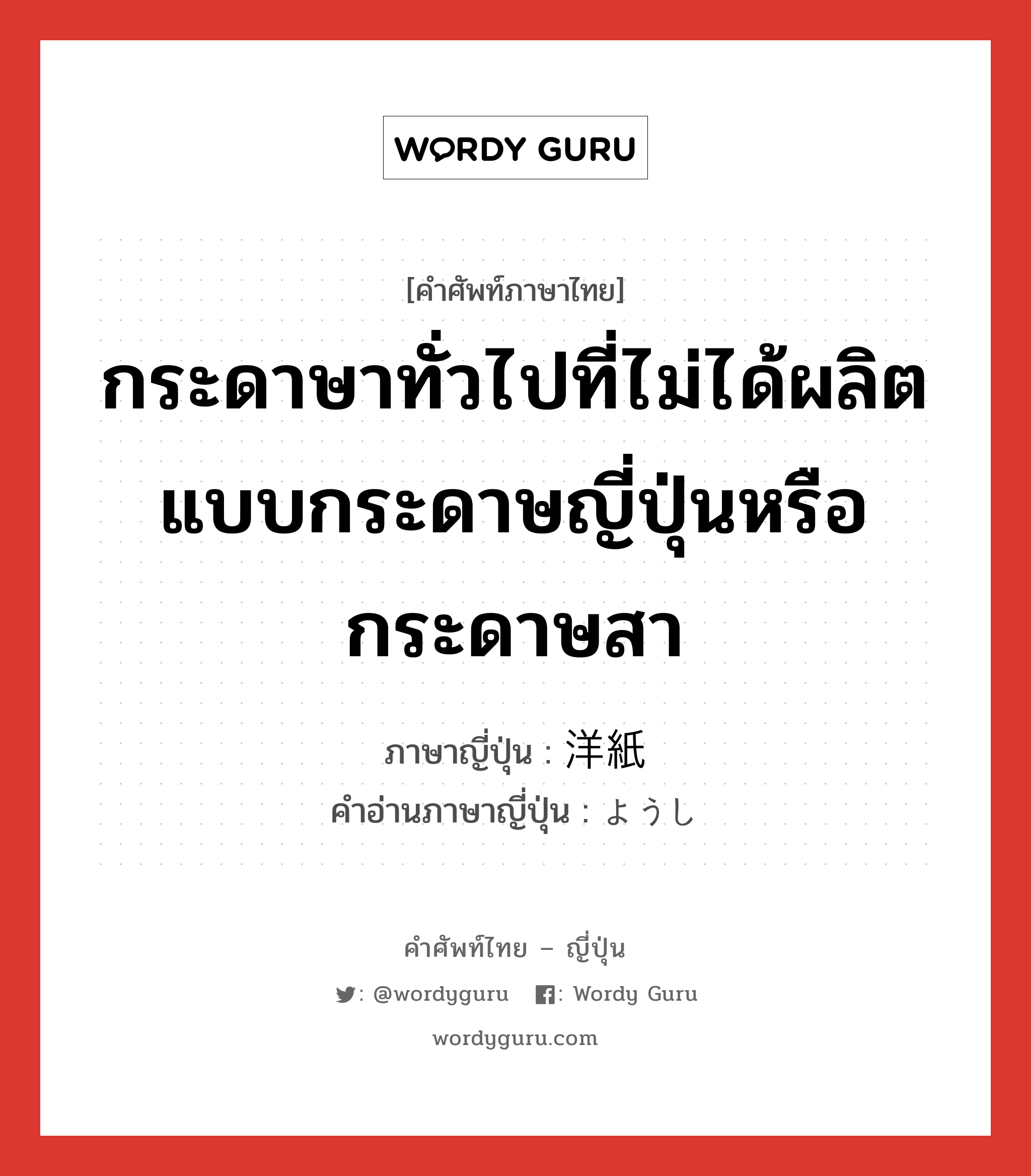 กระดาษาทั่วไปที่ไม่ได้ผลิตแบบกระดาษญี่ปุ่นหรือกระดาษสา ภาษาญี่ปุ่นคืออะไร, คำศัพท์ภาษาไทย - ญี่ปุ่น กระดาษาทั่วไปที่ไม่ได้ผลิตแบบกระดาษญี่ปุ่นหรือกระดาษสา ภาษาญี่ปุ่น 洋紙 คำอ่านภาษาญี่ปุ่น ようし หมวด n หมวด n