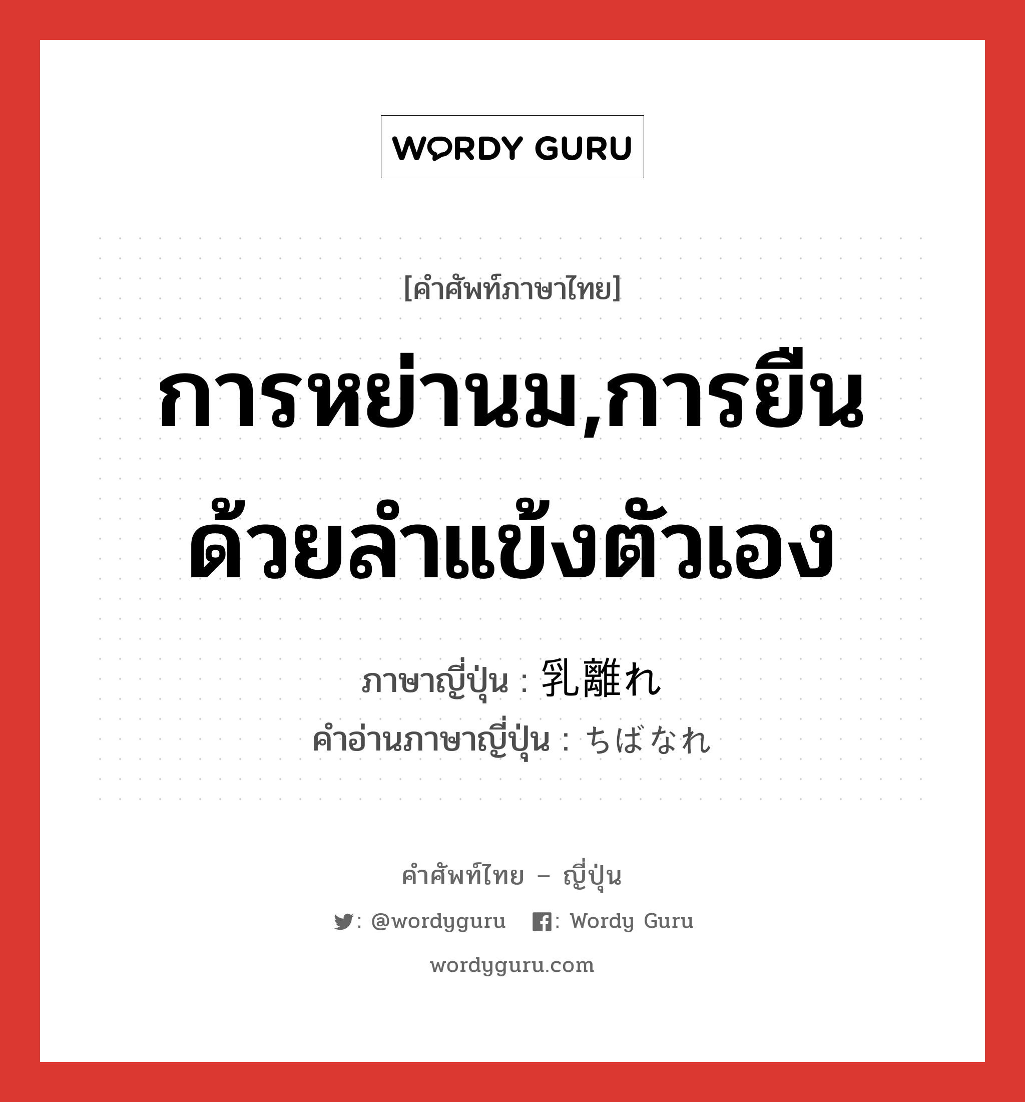 การหย่านม,การยืนด้วยลำแข้งตัวเอง ภาษาญี่ปุ่นคืออะไร, คำศัพท์ภาษาไทย - ญี่ปุ่น การหย่านม,การยืนด้วยลำแข้งตัวเอง ภาษาญี่ปุ่น 乳離れ คำอ่านภาษาญี่ปุ่น ちばなれ หมวด n หมวด n