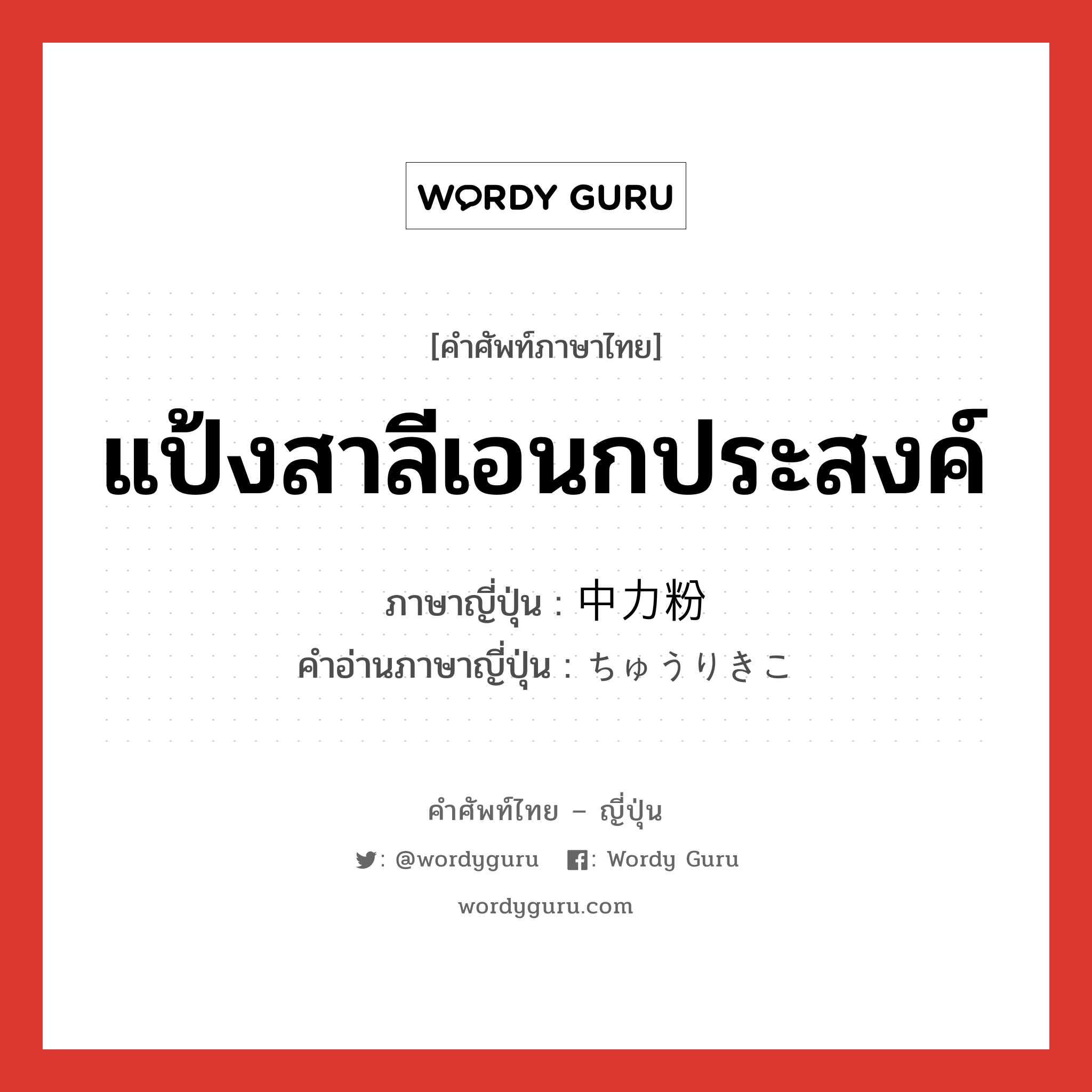 แป้งสาลีเอนกประสงค์ ภาษาญี่ปุ่นคืออะไร, คำศัพท์ภาษาไทย - ญี่ปุ่น แป้งสาลีเอนกประสงค์ ภาษาญี่ปุ่น 中力粉 คำอ่านภาษาญี่ปุ่น ちゅうりきこ หมวด n หมวด n