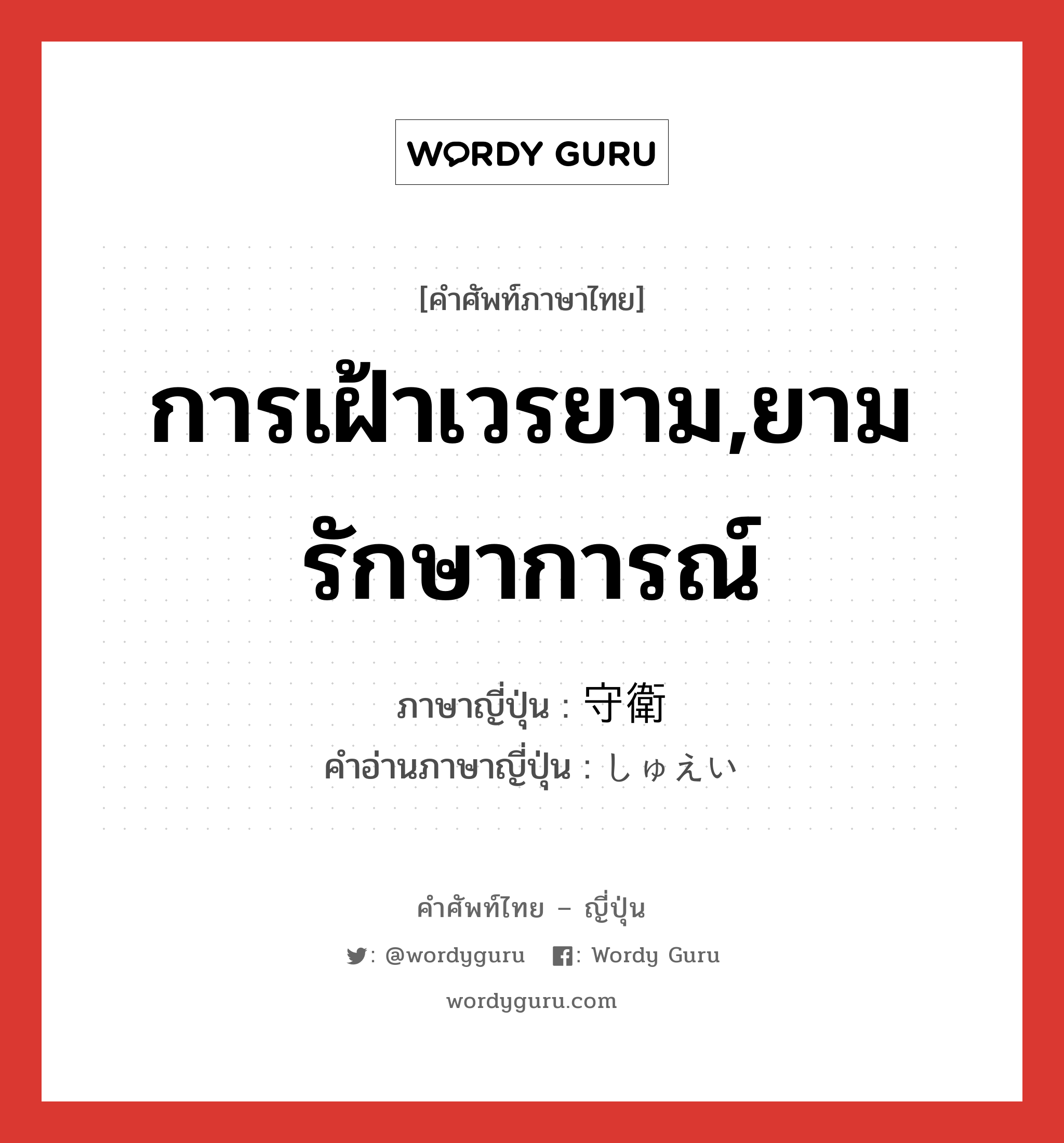 การเฝ้าเวรยาม,ยามรักษาการณ์ ภาษาญี่ปุ่นคืออะไร, คำศัพท์ภาษาไทย - ญี่ปุ่น การเฝ้าเวรยาม,ยามรักษาการณ์ ภาษาญี่ปุ่น 守衛 คำอ่านภาษาญี่ปุ่น しゅえい หมวด n หมวด n