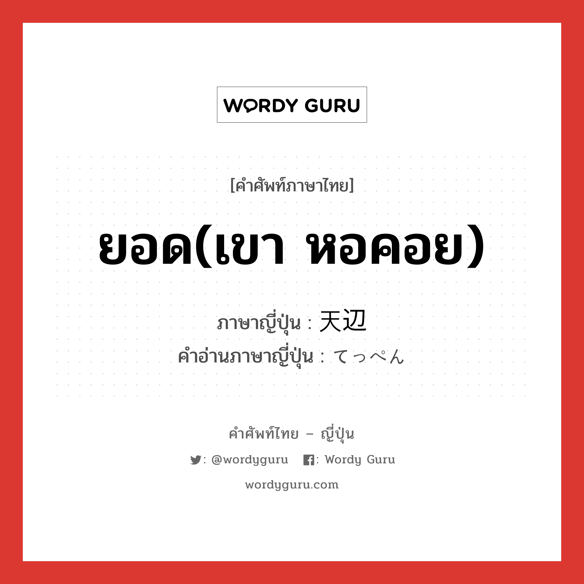 ยอด(เขา หอคอย) ภาษาญี่ปุ่นคืออะไร, คำศัพท์ภาษาไทย - ญี่ปุ่น ยอด(เขา หอคอย) ภาษาญี่ปุ่น 天辺 คำอ่านภาษาญี่ปุ่น てっぺん หมวด n หมวด n