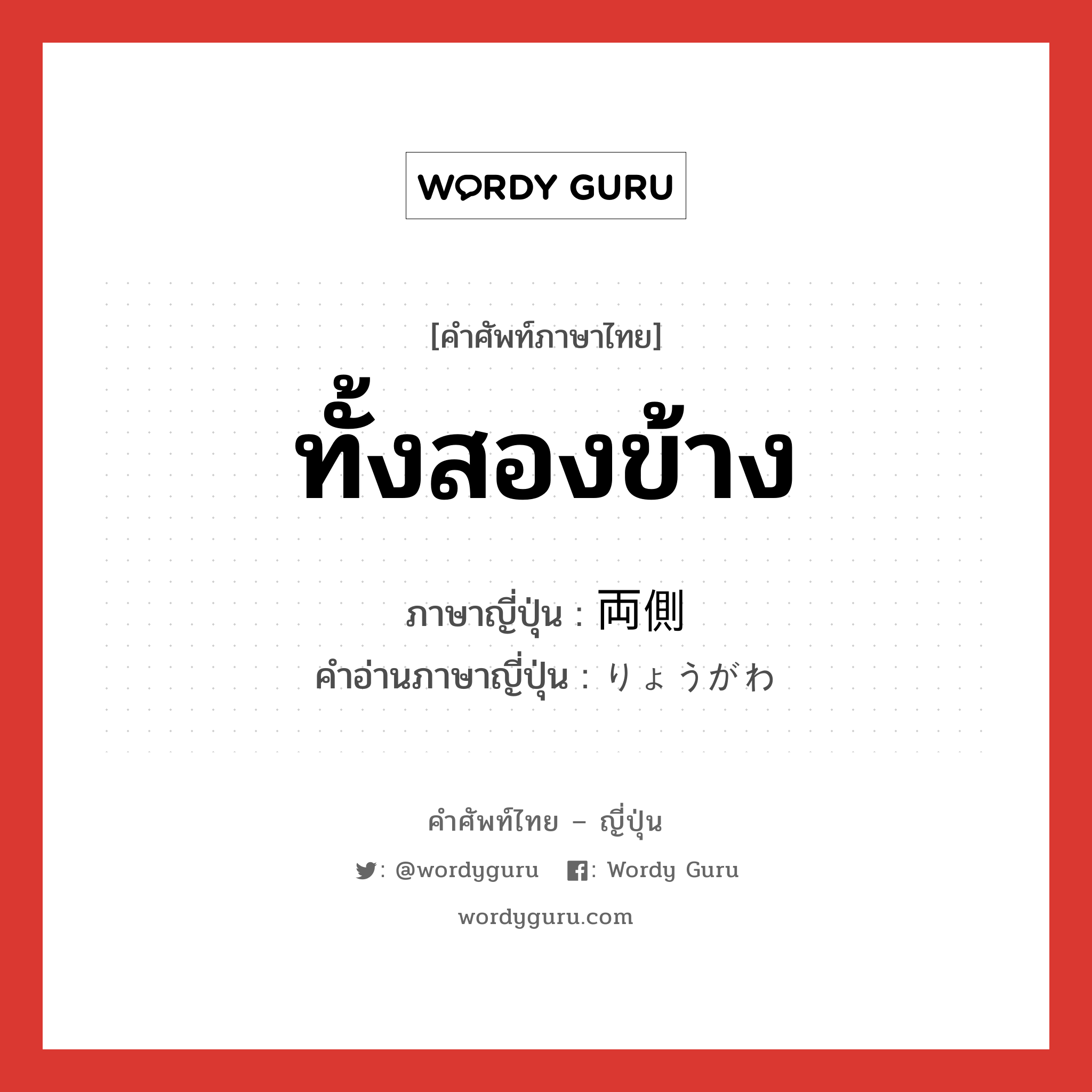 ทั้งสองข้าง ภาษาญี่ปุ่นคืออะไร, คำศัพท์ภาษาไทย - ญี่ปุ่น ทั้งสองข้าง ภาษาญี่ปุ่น 両側 คำอ่านภาษาญี่ปุ่น りょうがわ หมวด n หมวด n