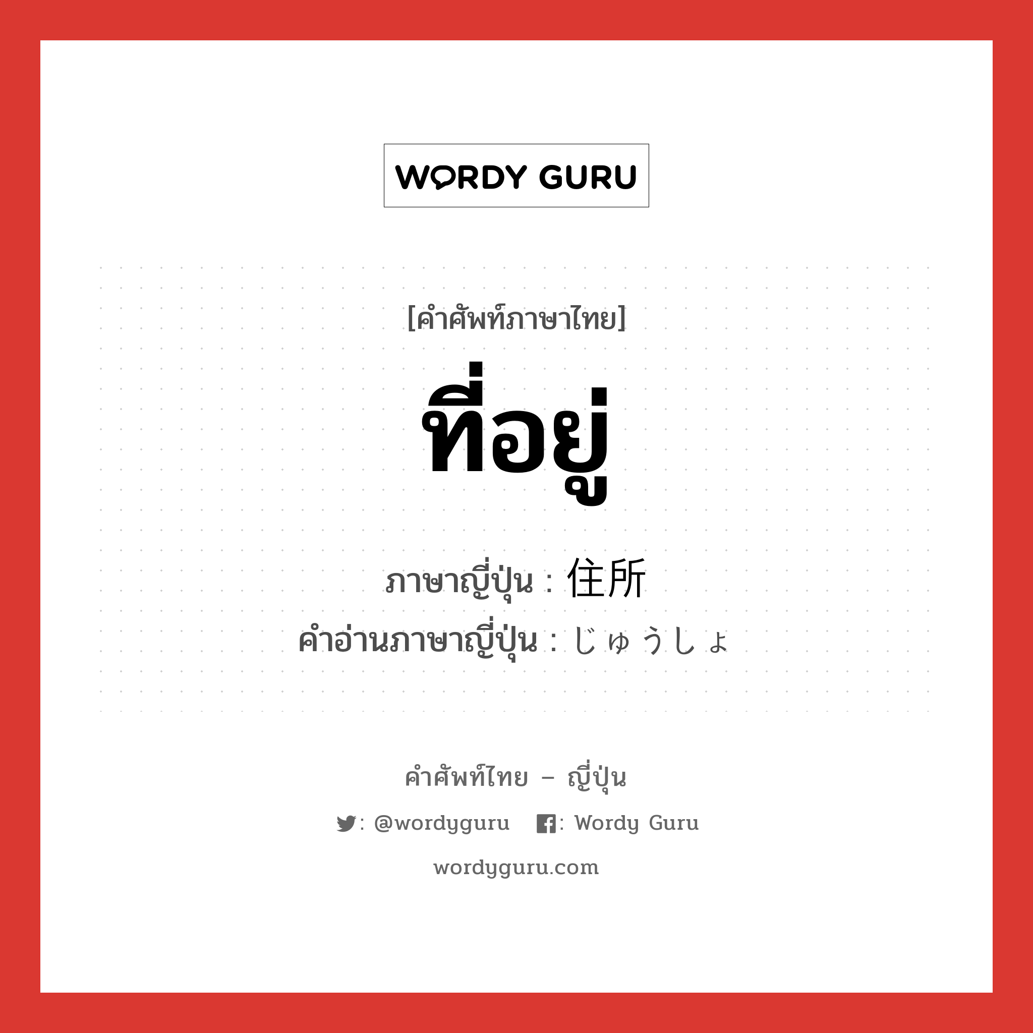 ที่อยู่ ภาษาญี่ปุ่นคืออะไร, คำศัพท์ภาษาไทย - ญี่ปุ่น ที่อยู่ ภาษาญี่ปุ่น 住所 คำอ่านภาษาญี่ปุ่น じゅうしょ หมวด n หมวด n