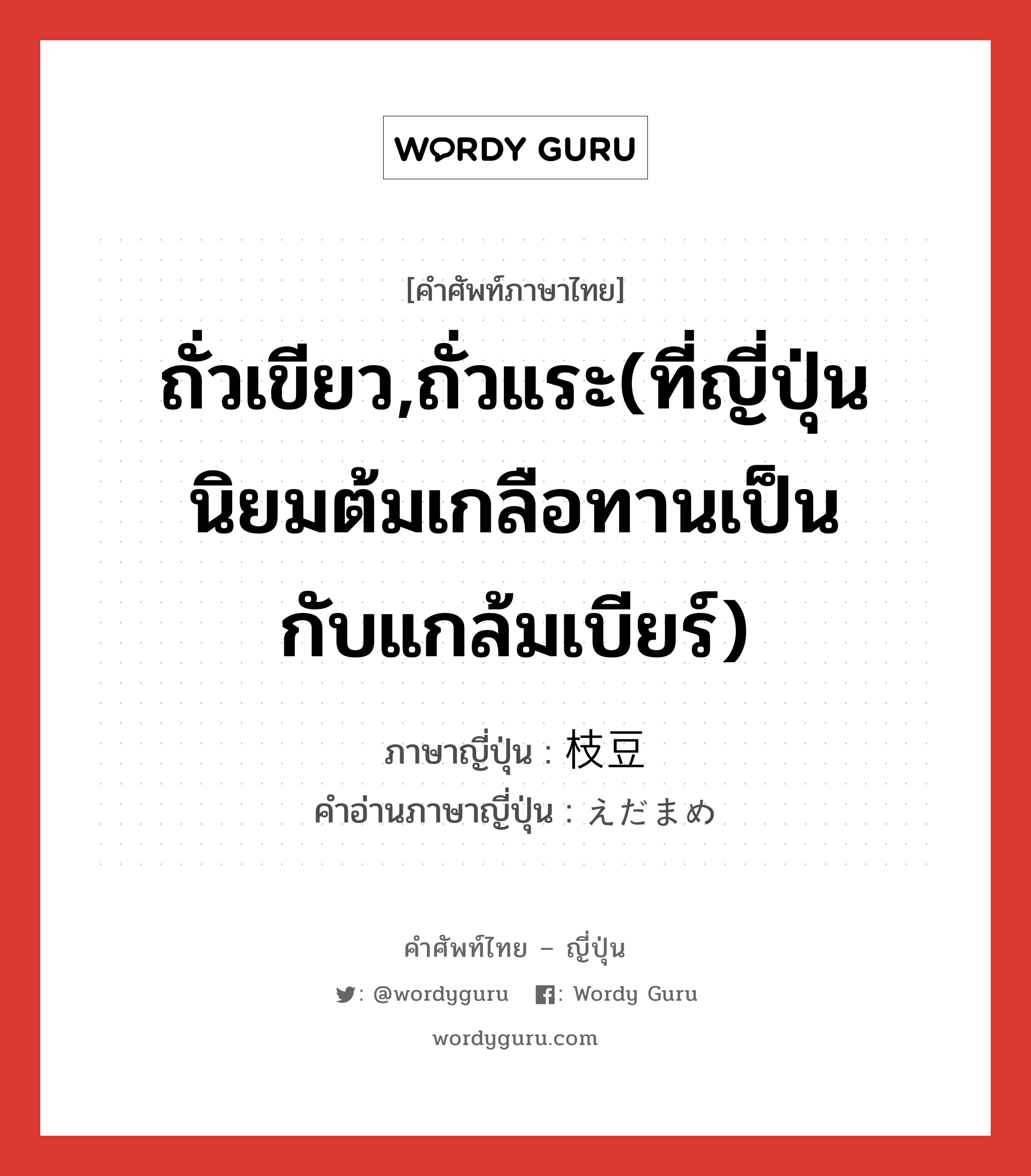 ถั่วเขียว,ถั่วแระ(ที่ญี่ปุ่นนิยมต้มเกลือทานเป็นกับแกล้มเบียร์) ภาษาญี่ปุ่นคืออะไร, คำศัพท์ภาษาไทย - ญี่ปุ่น ถั่วเขียว,ถั่วแระ(ที่ญี่ปุ่นนิยมต้มเกลือทานเป็นกับแกล้มเบียร์) ภาษาญี่ปุ่น 枝豆 คำอ่านภาษาญี่ปุ่น えだまめ หมวด n หมวด n