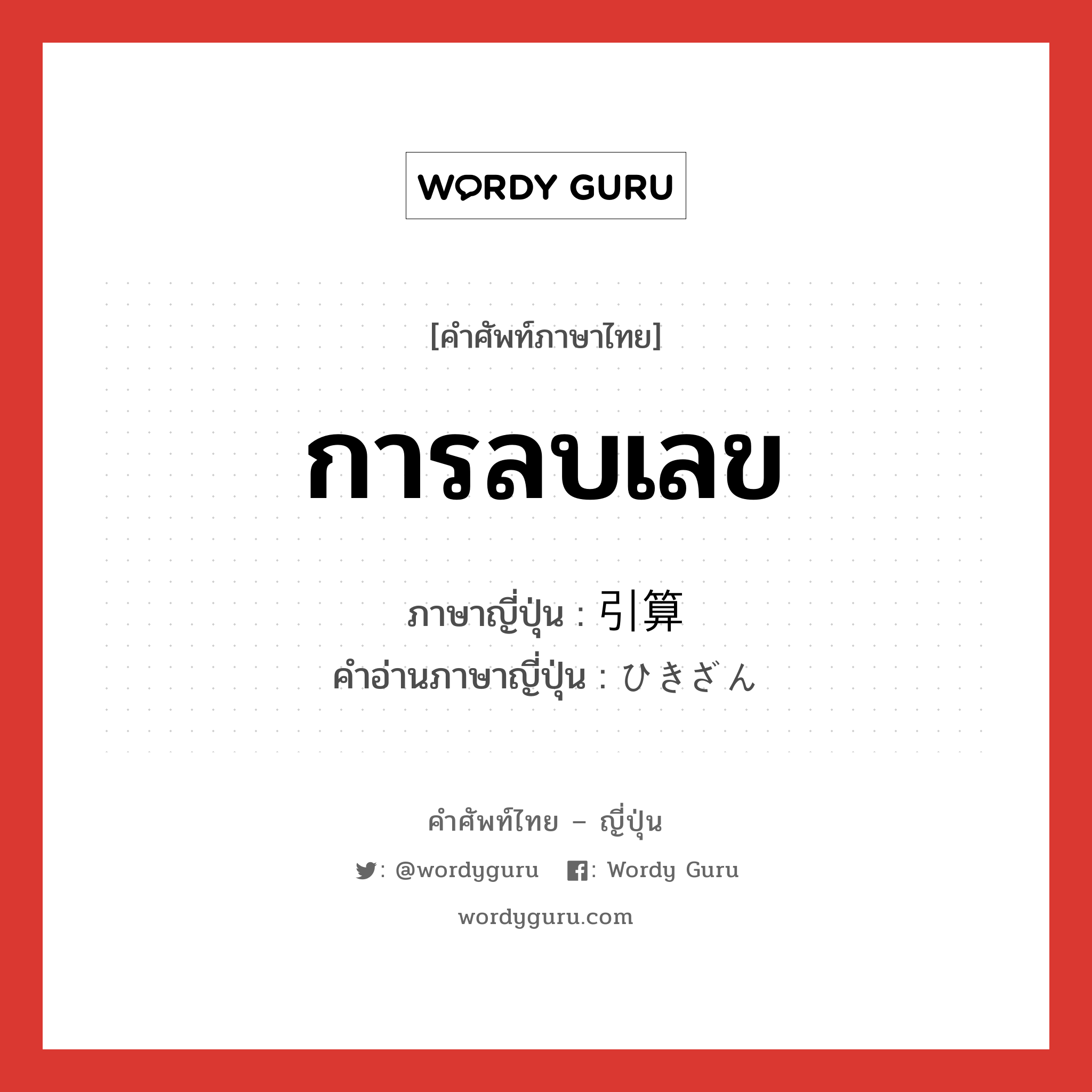 การลบเลข ภาษาญี่ปุ่นคืออะไร, คำศัพท์ภาษาไทย - ญี่ปุ่น การลบเลข ภาษาญี่ปุ่น 引算 คำอ่านภาษาญี่ปุ่น ひきざん หมวด n หมวด n