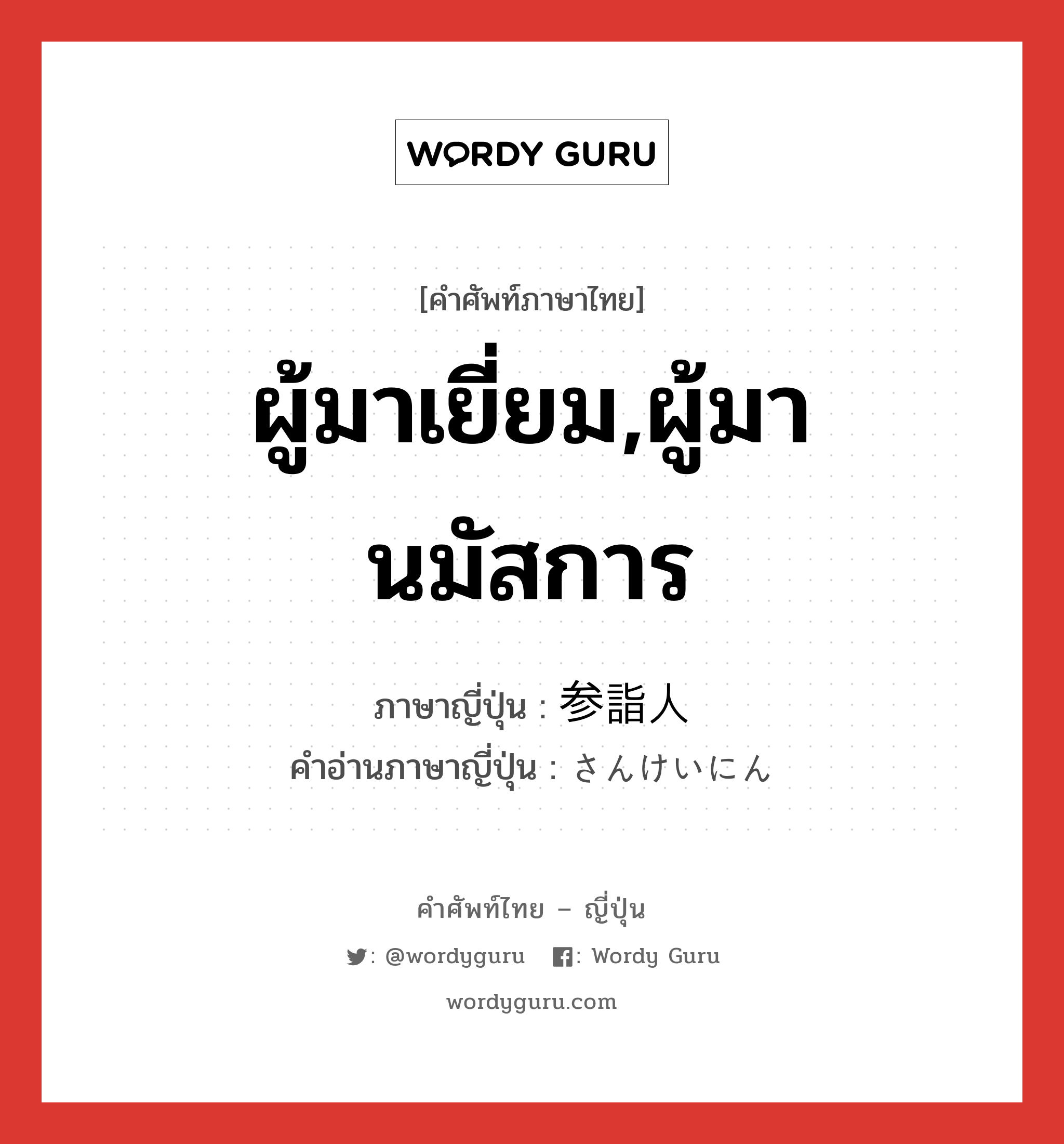 ผู้มาเยี่ยม,ผู้มานมัสการ ภาษาญี่ปุ่นคืออะไร, คำศัพท์ภาษาไทย - ญี่ปุ่น ผู้มาเยี่ยม,ผู้มานมัสการ ภาษาญี่ปุ่น 参詣人 คำอ่านภาษาญี่ปุ่น さんけいにん หมวด n หมวด n