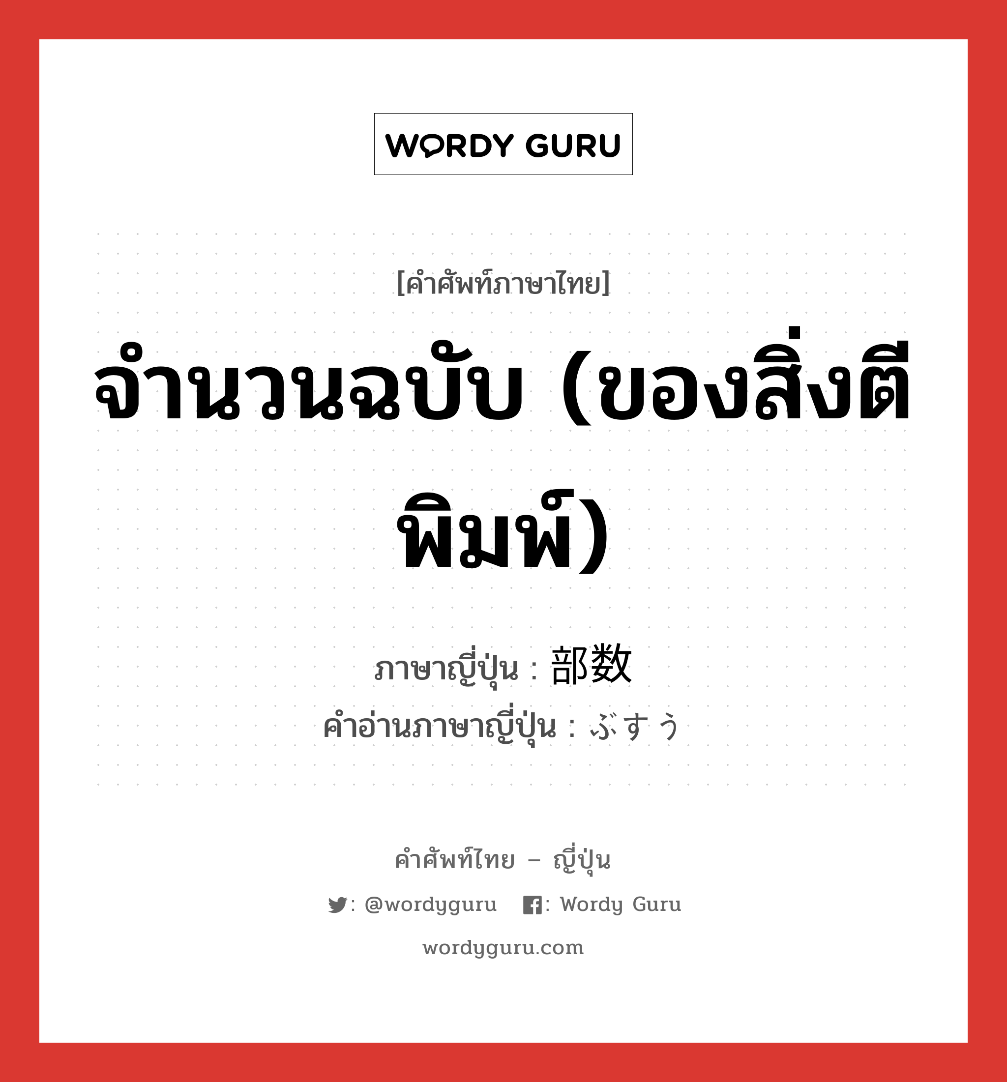 จำนวนฉบับ (ของสิ่งตีพิมพ์) ภาษาญี่ปุ่นคืออะไร, คำศัพท์ภาษาไทย - ญี่ปุ่น จำนวนฉบับ (ของสิ่งตีพิมพ์) ภาษาญี่ปุ่น 部数 คำอ่านภาษาญี่ปุ่น ぶすう หมวด n หมวด n