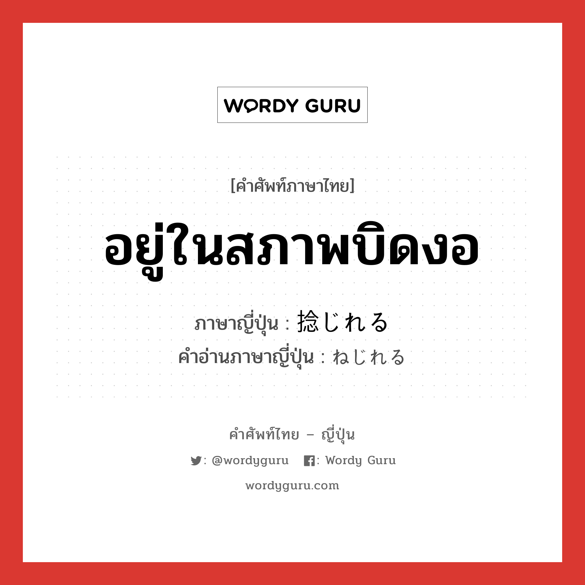 อยู่ในสภาพบิดงอ ภาษาญี่ปุ่นคืออะไร, คำศัพท์ภาษาไทย - ญี่ปุ่น อยู่ในสภาพบิดงอ ภาษาญี่ปุ่น 捻じれる คำอ่านภาษาญี่ปุ่น ねじれる หมวด v1 หมวด v1