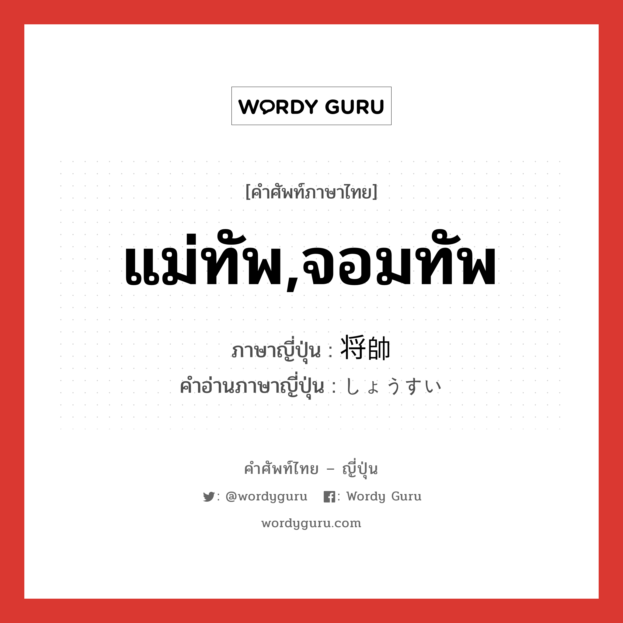 แม่ทัพ,จอมทัพ ภาษาญี่ปุ่นคืออะไร, คำศัพท์ภาษาไทย - ญี่ปุ่น แม่ทัพ,จอมทัพ ภาษาญี่ปุ่น 将帥 คำอ่านภาษาญี่ปุ่น しょうすい หมวด n หมวด n