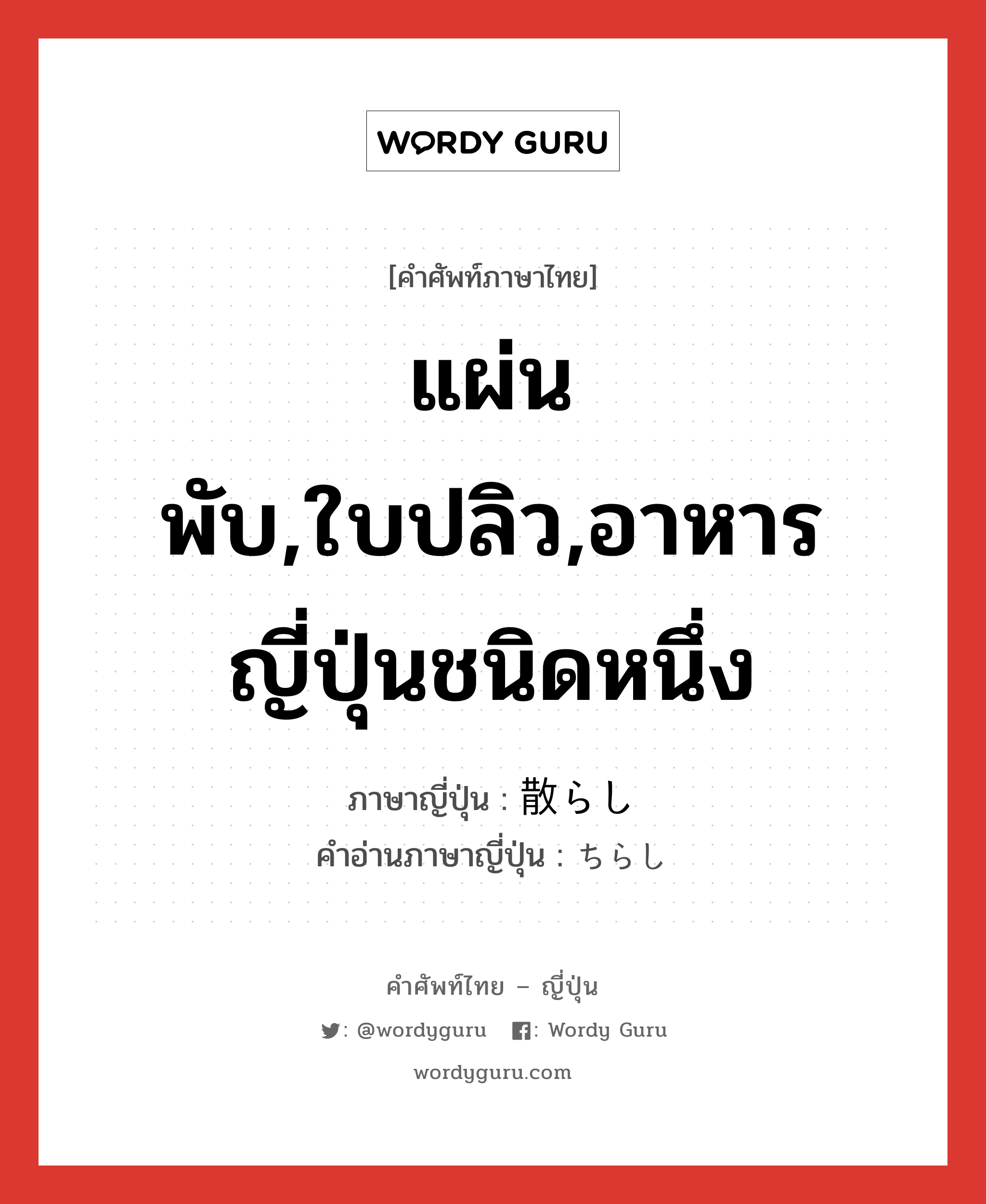 แผ่นพับ,ใบปลิว,อาหารญี่ปุ่นชนิดหนึ่ง ภาษาญี่ปุ่นคืออะไร, คำศัพท์ภาษาไทย - ญี่ปุ่น แผ่นพับ,ใบปลิว,อาหารญี่ปุ่นชนิดหนึ่ง ภาษาญี่ปุ่น 散らし คำอ่านภาษาญี่ปุ่น ちらし หมวด n หมวด n