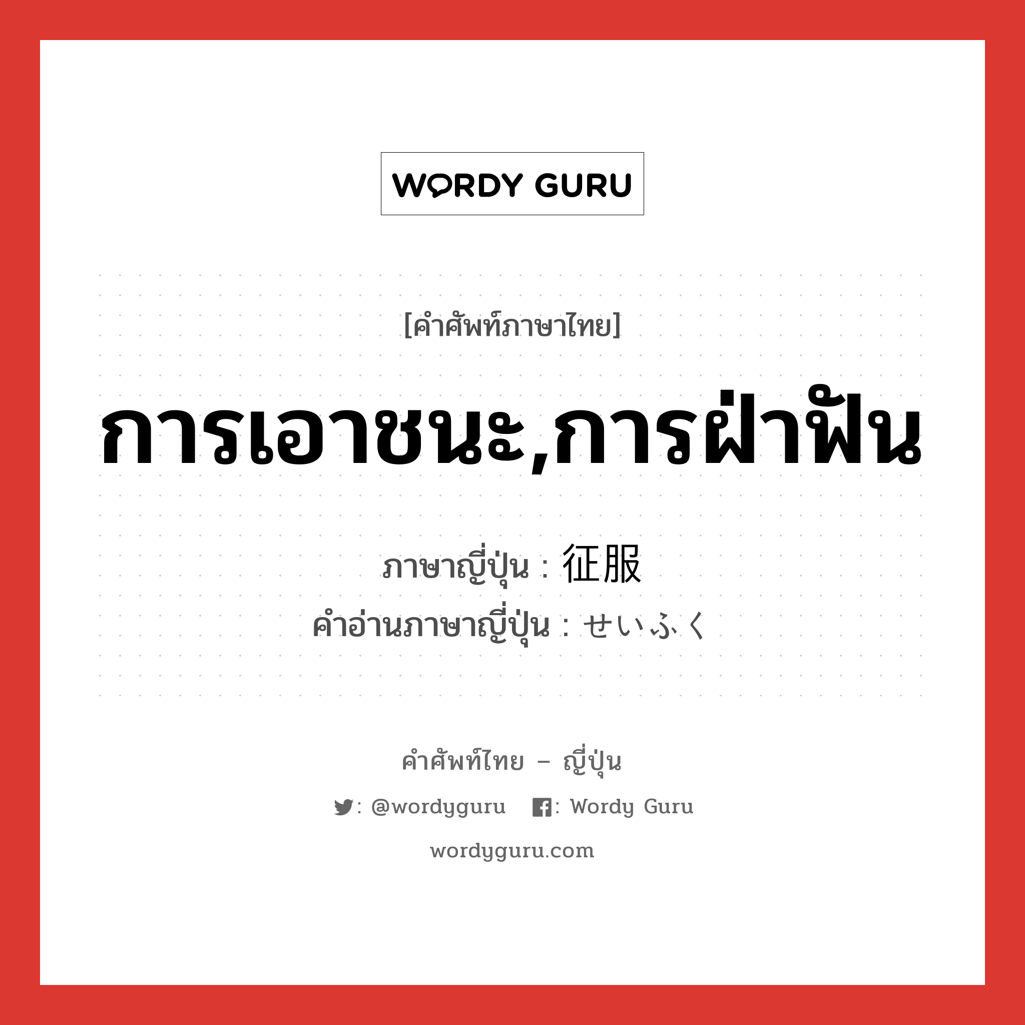 การเอาชนะ,การฝ่าฟัน ภาษาญี่ปุ่นคืออะไร, คำศัพท์ภาษาไทย - ญี่ปุ่น การเอาชนะ,การฝ่าฟัน ภาษาญี่ปุ่น 征服 คำอ่านภาษาญี่ปุ่น せいふく หมวด n หมวด n