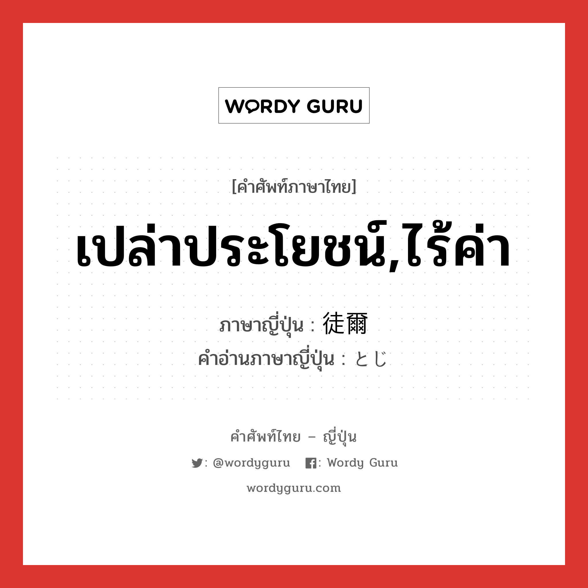 เปล่าประโยชน์,ไร้ค่า ภาษาญี่ปุ่นคืออะไร, คำศัพท์ภาษาไทย - ญี่ปุ่น เปล่าประโยชน์,ไร้ค่า ภาษาญี่ปุ่น 徒爾 คำอ่านภาษาญี่ปุ่น とじ หมวด adj-na หมวด adj-na