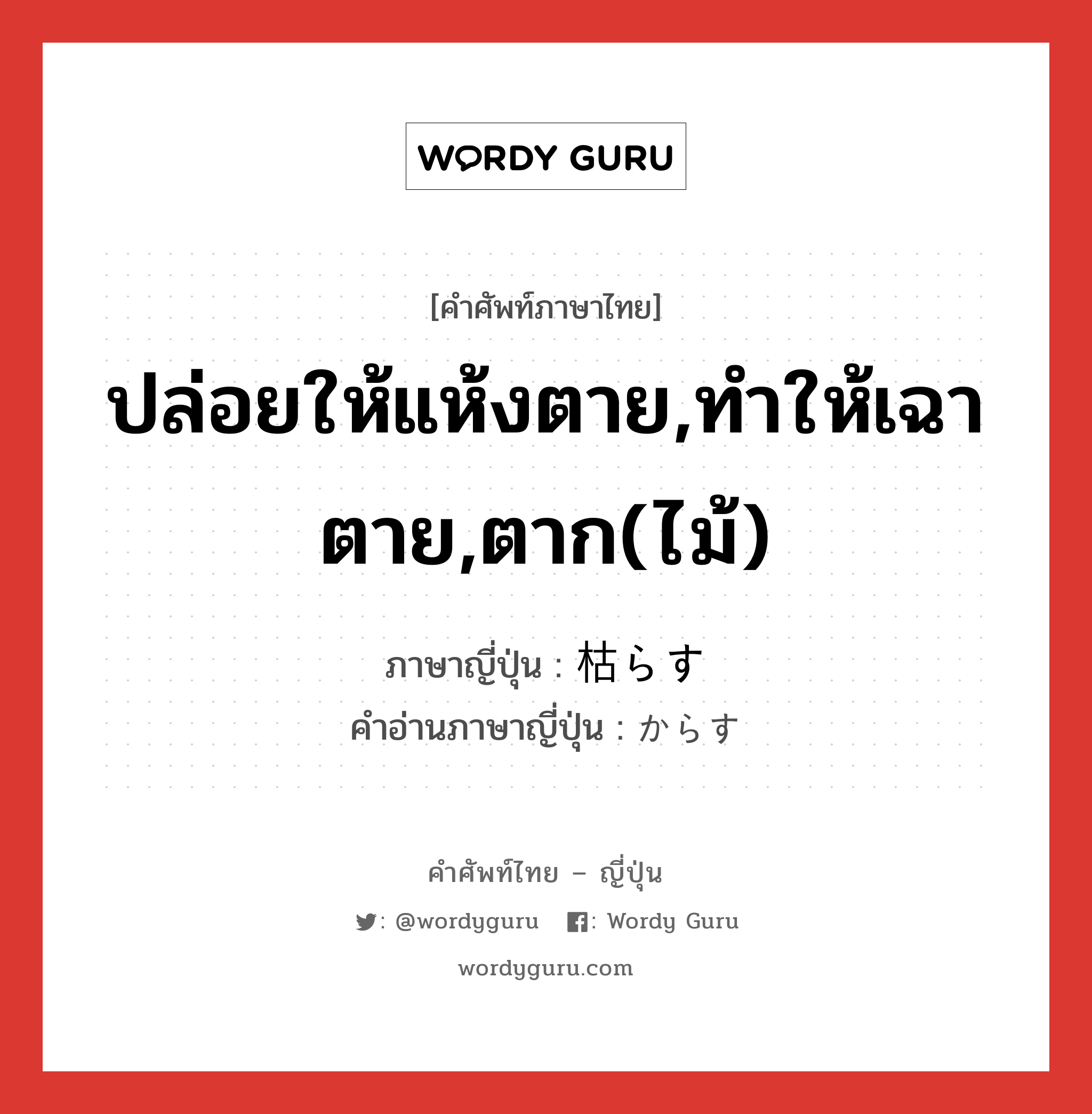 ปล่อยให้แห้งตาย,ทำให้เฉาตาย,ตาก(ไม้) ภาษาญี่ปุ่นคืออะไร, คำศัพท์ภาษาไทย - ญี่ปุ่น ปล่อยให้แห้งตาย,ทำให้เฉาตาย,ตาก(ไม้) ภาษาญี่ปุ่น 枯らす คำอ่านภาษาญี่ปุ่น からす หมวด v5s หมวด v5s