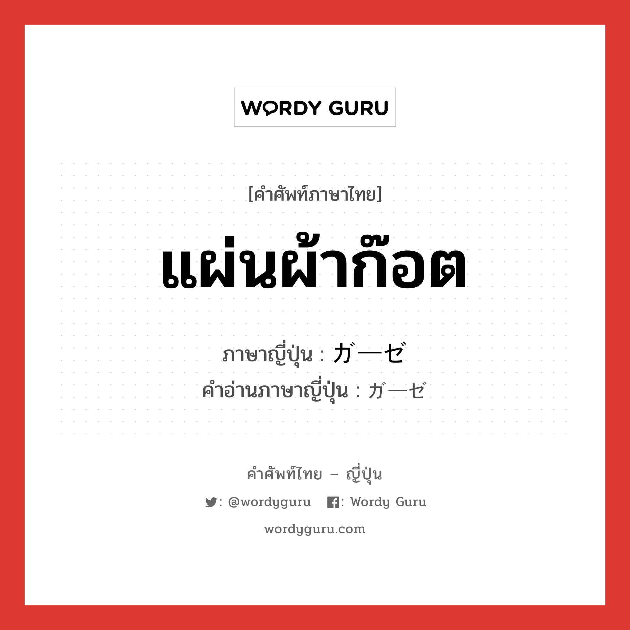 แผ่นผ้าก๊อต ภาษาญี่ปุ่นคืออะไร, คำศัพท์ภาษาไทย - ญี่ปุ่น แผ่นผ้าก๊อต ภาษาญี่ปุ่น ガーゼ คำอ่านภาษาญี่ปุ่น ガーゼ หมวด n หมวด n