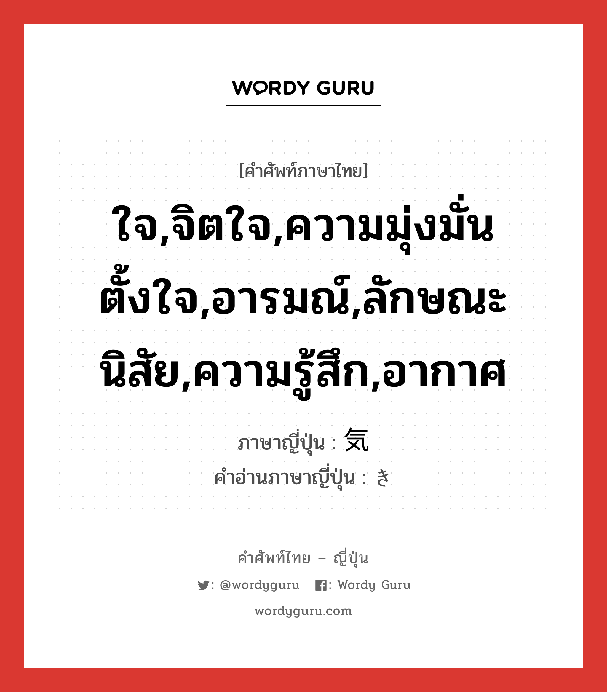 ใจ,จิตใจ,ความมุ่งมั่นตั้งใจ,อารมณ์,ลักษณะนิสัย,ความรู้สึก,อากาศ ภาษาญี่ปุ่นคืออะไร, คำศัพท์ภาษาไทย - ญี่ปุ่น ใจ,จิตใจ,ความมุ่งมั่นตั้งใจ,อารมณ์,ลักษณะนิสัย,ความรู้สึก,อากาศ ภาษาญี่ปุ่น 気 คำอ่านภาษาญี่ปุ่น き หมวด n หมวด n