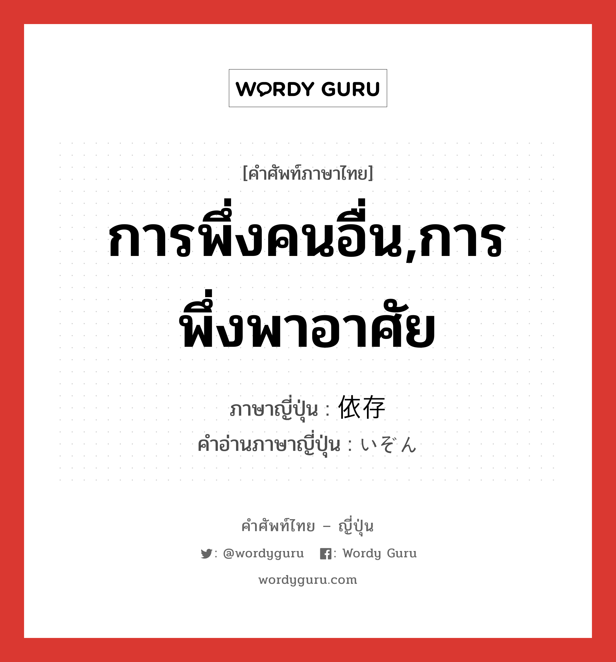 การพึ่งคนอื่น,การพึ่งพาอาศัย ภาษาญี่ปุ่นคืออะไร, คำศัพท์ภาษาไทย - ญี่ปุ่น การพึ่งคนอื่น,การพึ่งพาอาศัย ภาษาญี่ปุ่น 依存 คำอ่านภาษาญี่ปุ่น いぞん หมวด n หมวด n