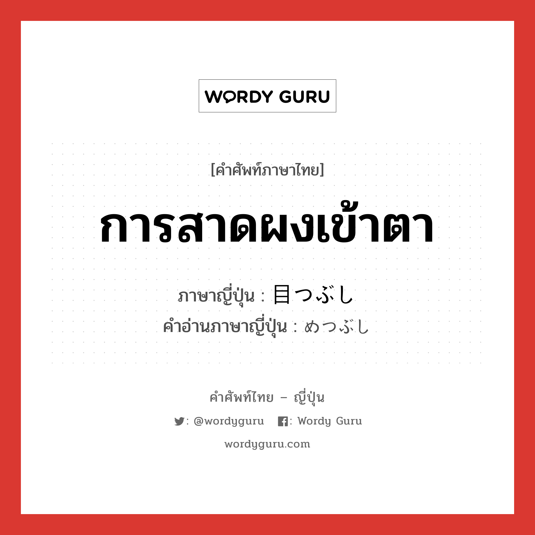 การสาดผงเข้าตา ภาษาญี่ปุ่นคืออะไร, คำศัพท์ภาษาไทย - ญี่ปุ่น การสาดผงเข้าตา ภาษาญี่ปุ่น 目つぶし คำอ่านภาษาญี่ปุ่น めつぶし หมวด n หมวด n