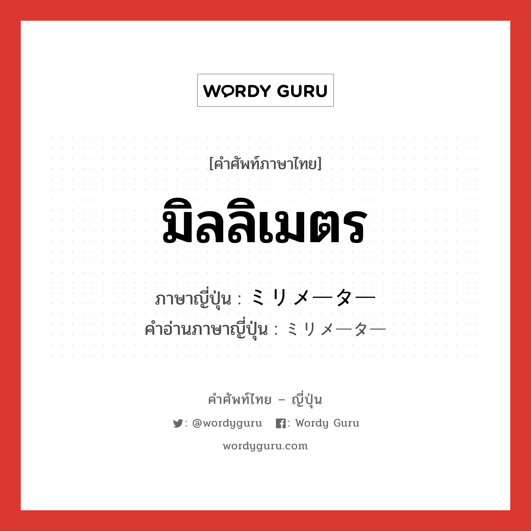 มิลลิเมตร ภาษาญี่ปุ่นคืออะไร, คำศัพท์ภาษาไทย - ญี่ปุ่น มิลลิเมตร ภาษาญี่ปุ่น ミリメーター คำอ่านภาษาญี่ปุ่น ミリメーター หมวด n หมวด n