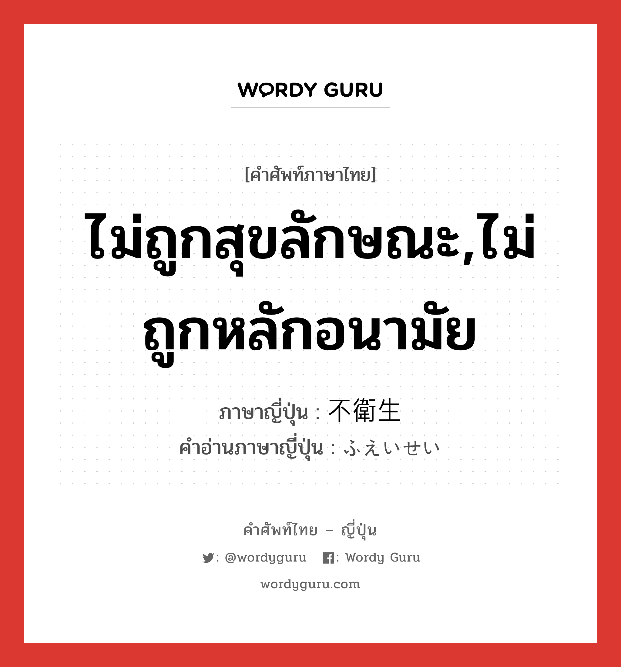 ไม่ถูกสุขลักษณะ,ไม่ถูกหลักอนามัย ภาษาญี่ปุ่นคืออะไร, คำศัพท์ภาษาไทย - ญี่ปุ่น ไม่ถูกสุขลักษณะ,ไม่ถูกหลักอนามัย ภาษาญี่ปุ่น 不衛生 คำอ่านภาษาญี่ปุ่น ふえいせい หมวด adj-na หมวด adj-na