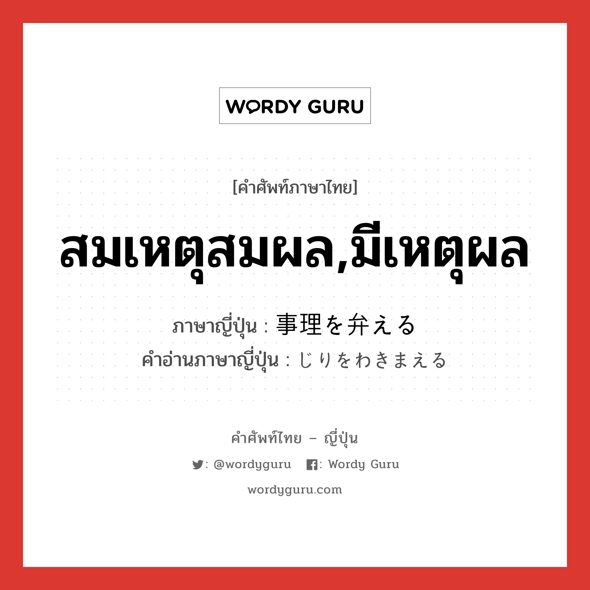 สมเหตุสมผล,มีเหตุผล ภาษาญี่ปุ่นคืออะไร, คำศัพท์ภาษาไทย - ญี่ปุ่น สมเหตุสมผล,มีเหตุผล ภาษาญี่ปุ่น 事理を弁える คำอ่านภาษาญี่ปุ่น じりをわきまえる หมวด v หมวด v