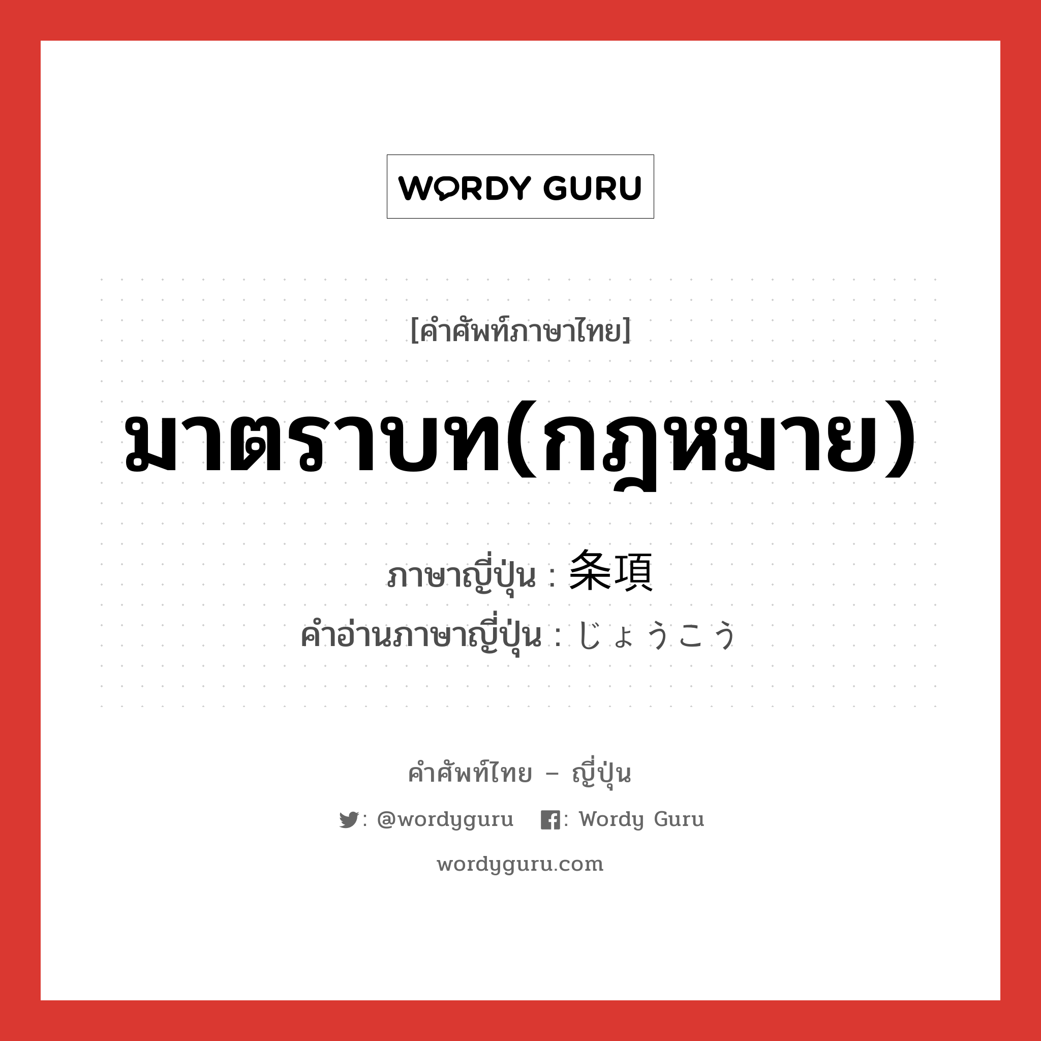 มาตราบท(กฎหมาย) ภาษาญี่ปุ่นคืออะไร, คำศัพท์ภาษาไทย - ญี่ปุ่น มาตราบท(กฎหมาย) ภาษาญี่ปุ่น 条項 คำอ่านภาษาญี่ปุ่น じょうこう หมวด n หมวด n