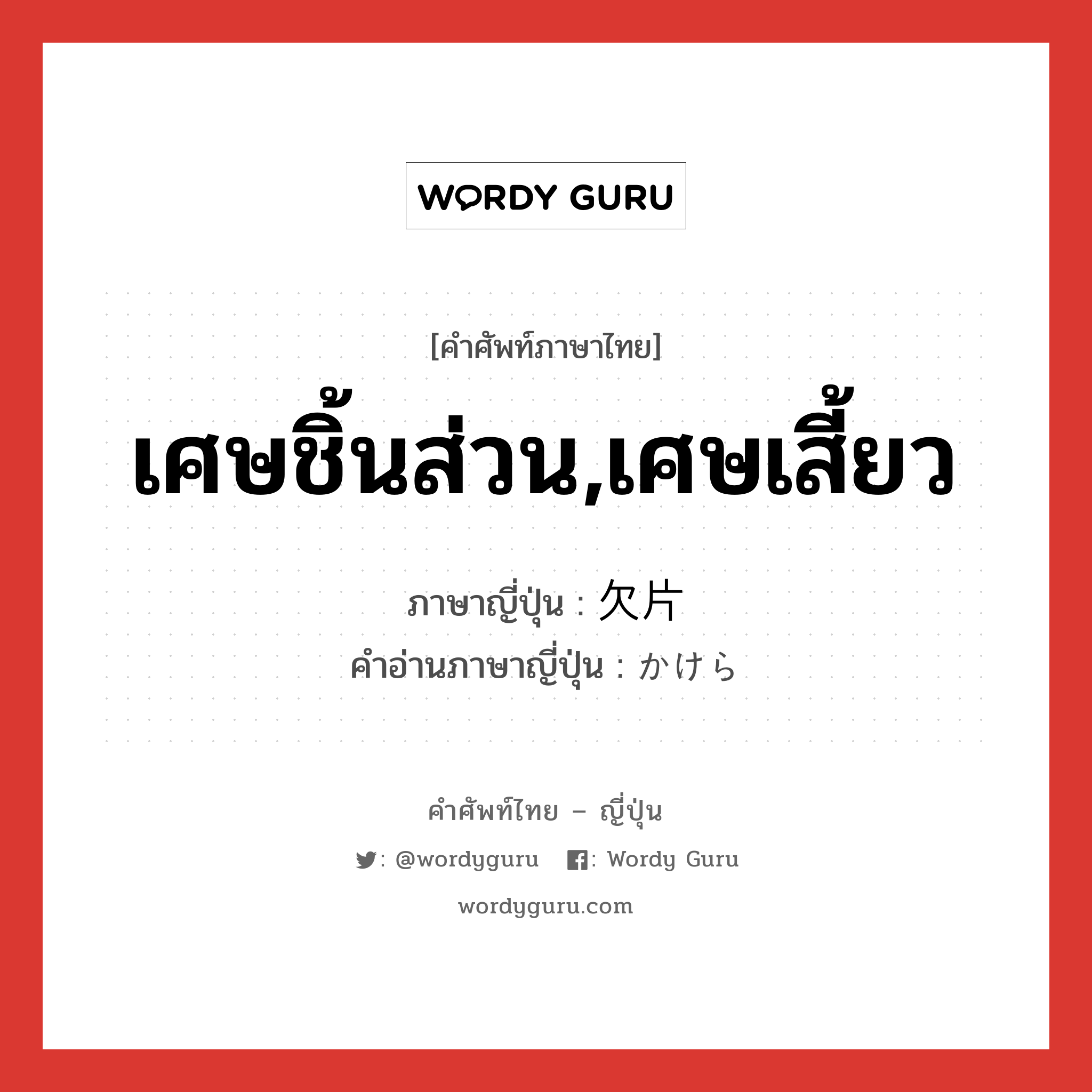 เศษชิ้นส่วน,เศษเสี้ยว ภาษาญี่ปุ่นคืออะไร, คำศัพท์ภาษาไทย - ญี่ปุ่น เศษชิ้นส่วน,เศษเสี้ยว ภาษาญี่ปุ่น 欠片 คำอ่านภาษาญี่ปุ่น かけら หมวด n หมวด n