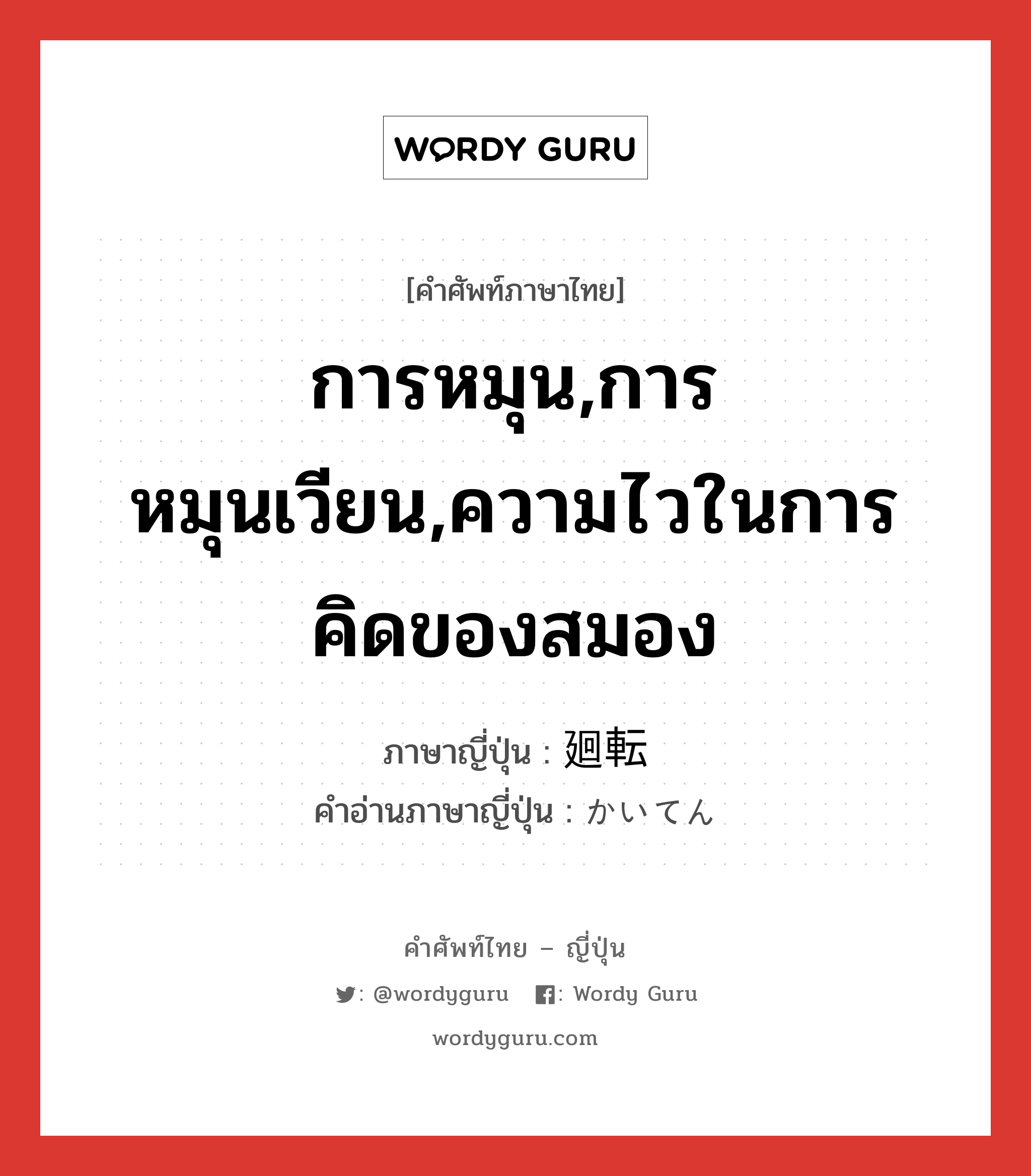 การหมุน,การหมุนเวียน,ความไวในการคิดของสมอง ภาษาญี่ปุ่นคืออะไร, คำศัพท์ภาษาไทย - ญี่ปุ่น การหมุน,การหมุนเวียน,ความไวในการคิดของสมอง ภาษาญี่ปุ่น 廻転 คำอ่านภาษาญี่ปุ่น かいてん หมวด n หมวด n