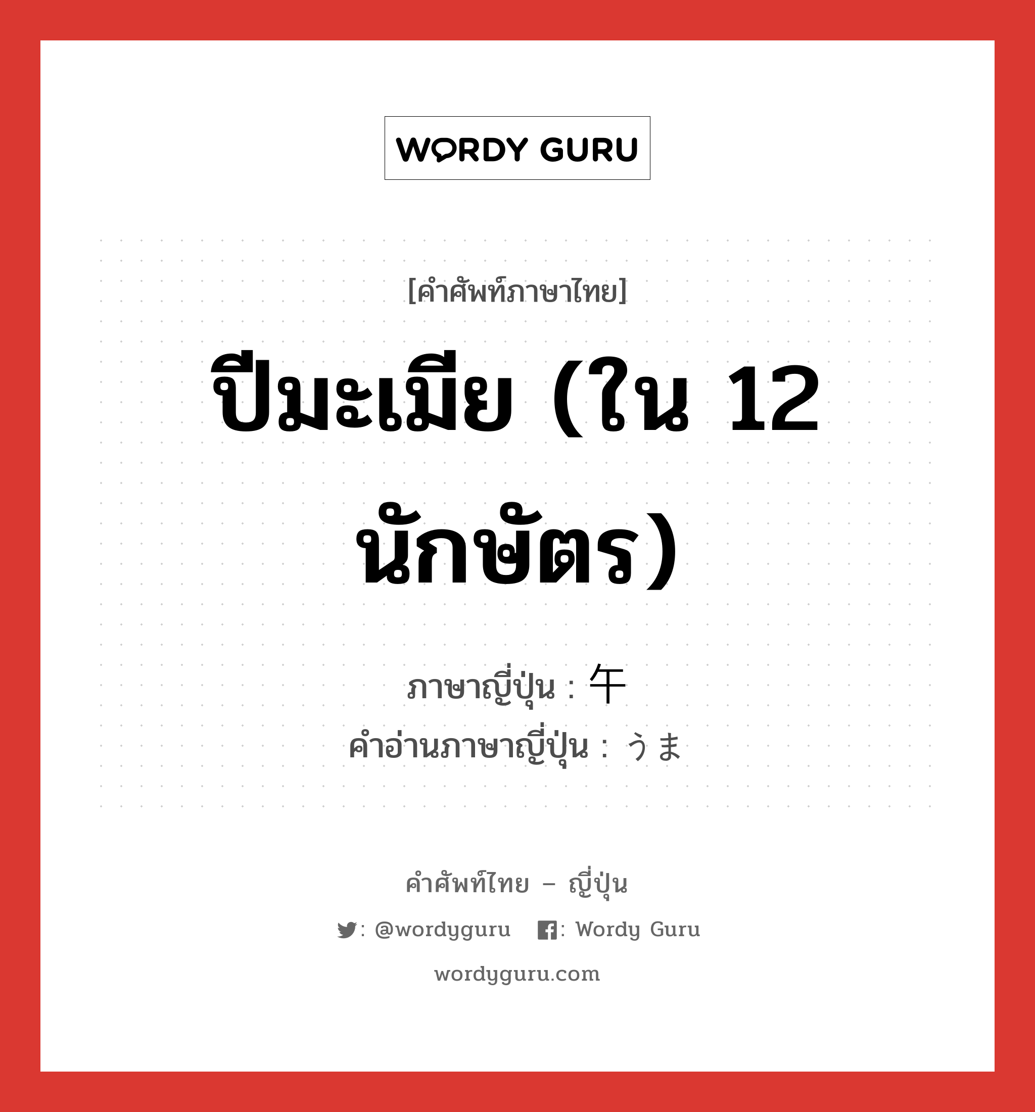 ปีมะเมีย (ใน 12 นักษัตร) ภาษาญี่ปุ่นคืออะไร, คำศัพท์ภาษาไทย - ญี่ปุ่น ปีมะเมีย (ใน 12 นักษัตร) ภาษาญี่ปุ่น 午 คำอ่านภาษาญี่ปุ่น うま หมวด n หมวด n