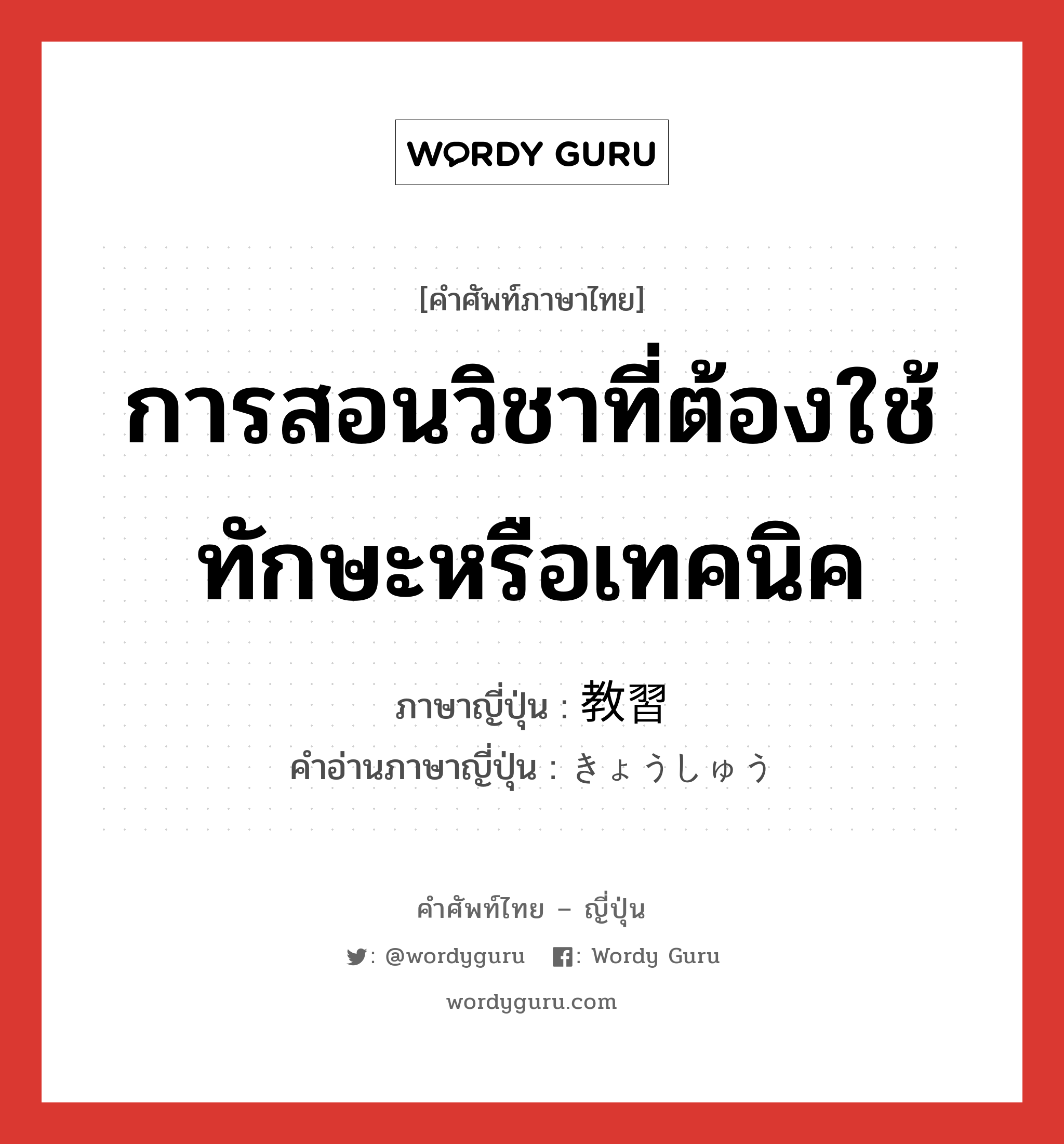 การสอนวิชาที่ต้องใช้ทักษะหรือเทคนิค ภาษาญี่ปุ่นคืออะไร, คำศัพท์ภาษาไทย - ญี่ปุ่น การสอนวิชาที่ต้องใช้ทักษะหรือเทคนิค ภาษาญี่ปุ่น 教習 คำอ่านภาษาญี่ปุ่น きょうしゅう หมวด n หมวด n